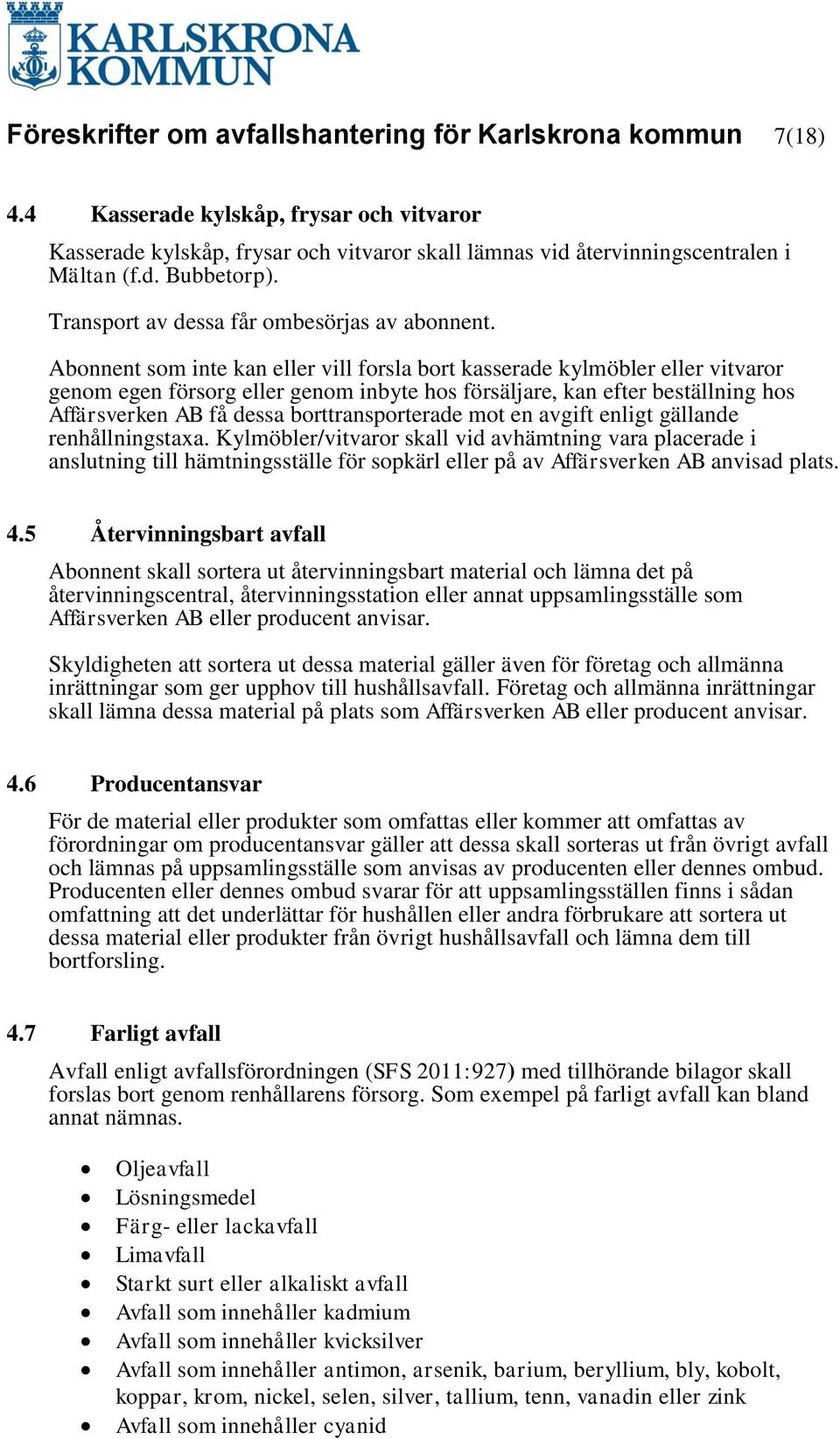 Abonnent som inte kan eller vill forsla bort kasserade kylmöbler eller vitvaror genom egen försorg eller genom inbyte hos försäljare, kan efter beställning hos Affärsverken AB få dessa