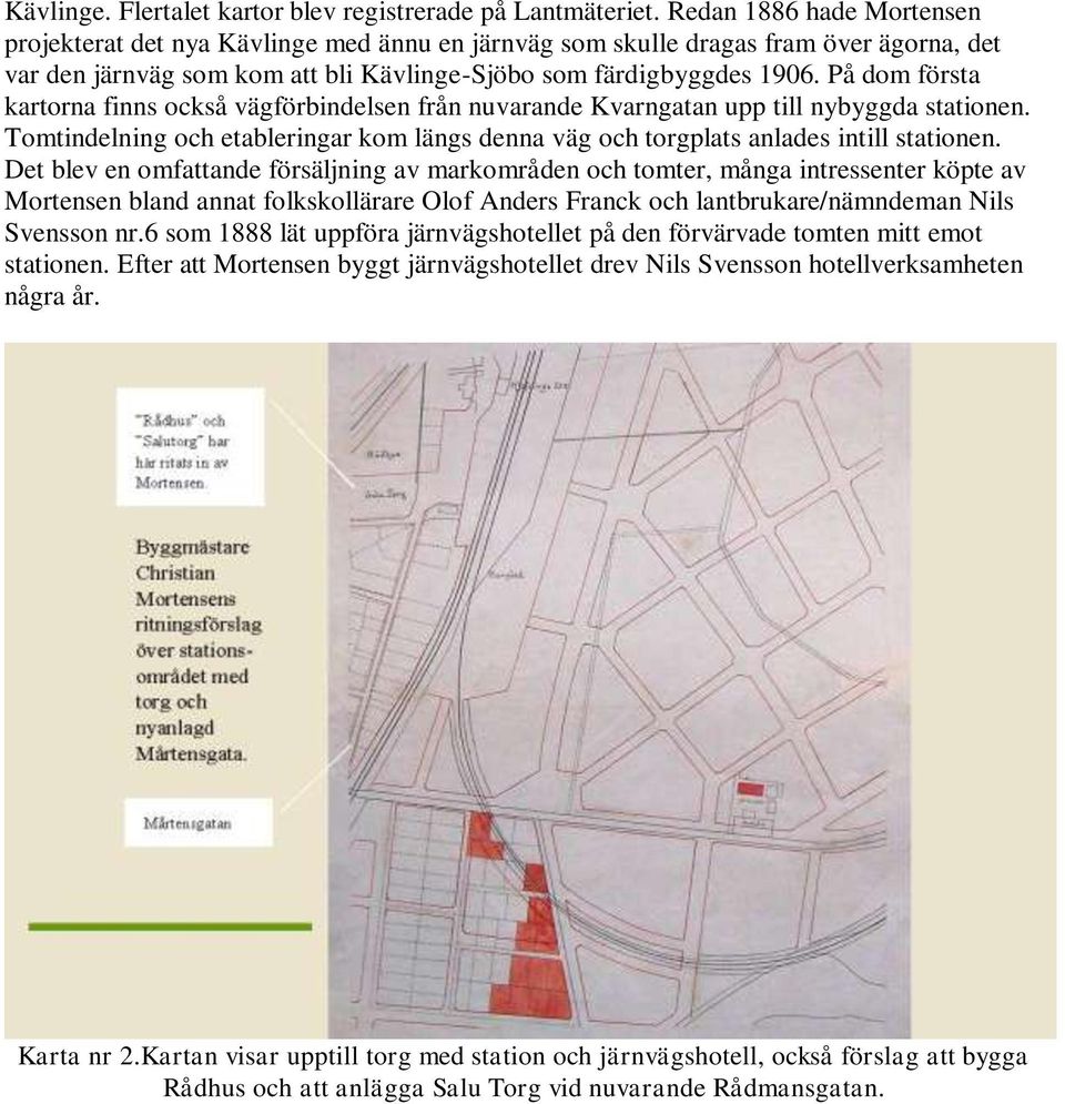 På dom första kartorna finns också vägförbindelsen från nuvarande Kvarngatan upp till nybyggda stationen. Tomtindelning och etableringar kom längs denna väg och torgplats anlades intill stationen.