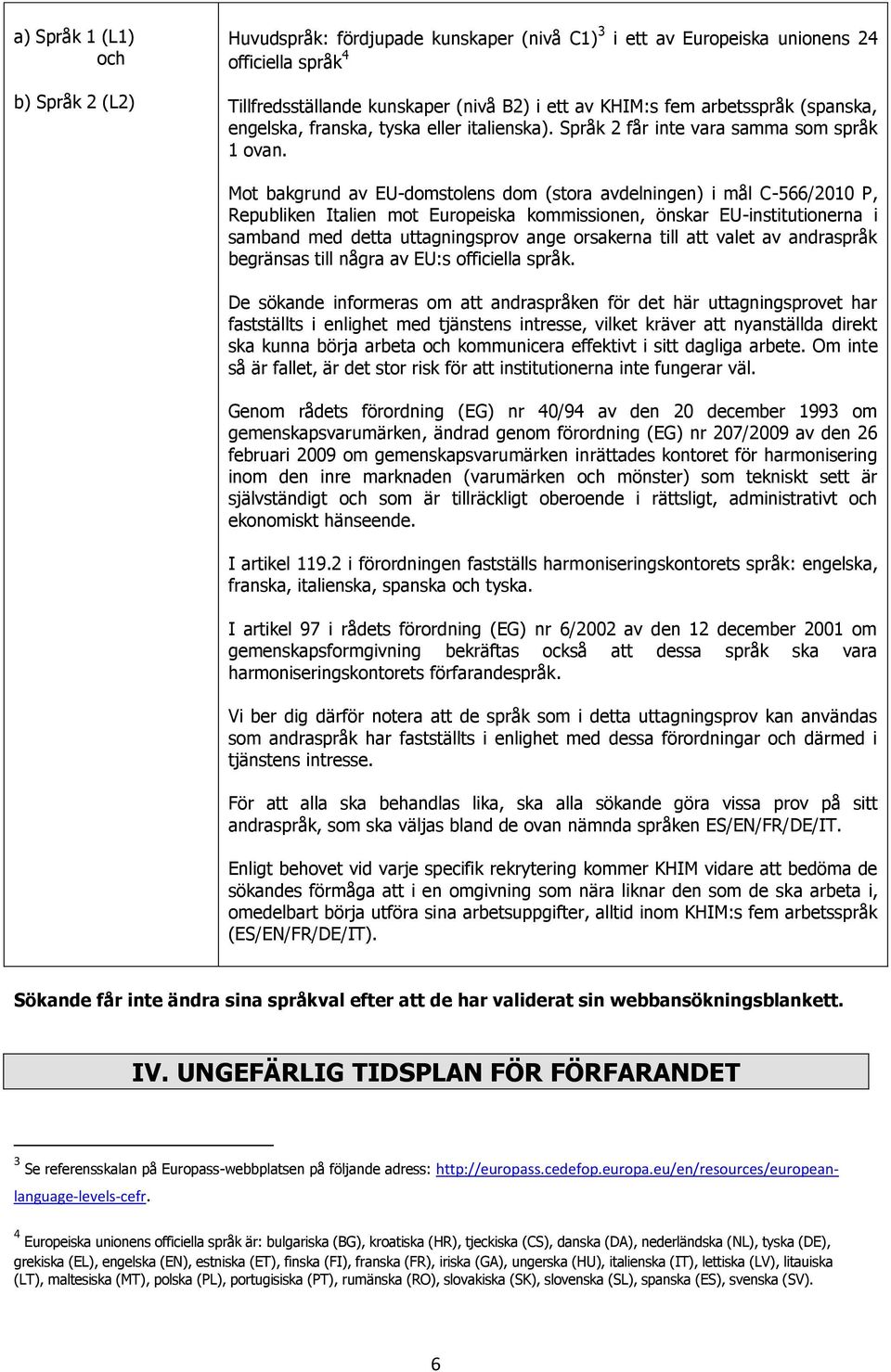 Mot bakgrund av EU-domstolens dom (stora avdelningen) i mål C-566/2010 P, Republiken Italien mot Europeiska kommissionen, önskar EU-institutionerna i samband med detta uttagningsprov ange orsakerna