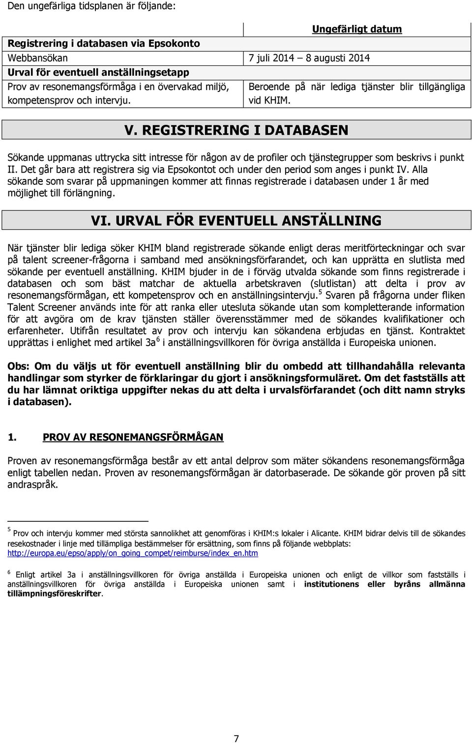 Sökande uppmanas uttrycka sitt intresse för någon av de profiler och tjänstegrupper som beskrivs i punkt II. Det går bara att registrera sig via Epsokontot och under den period som anges i punkt IV.