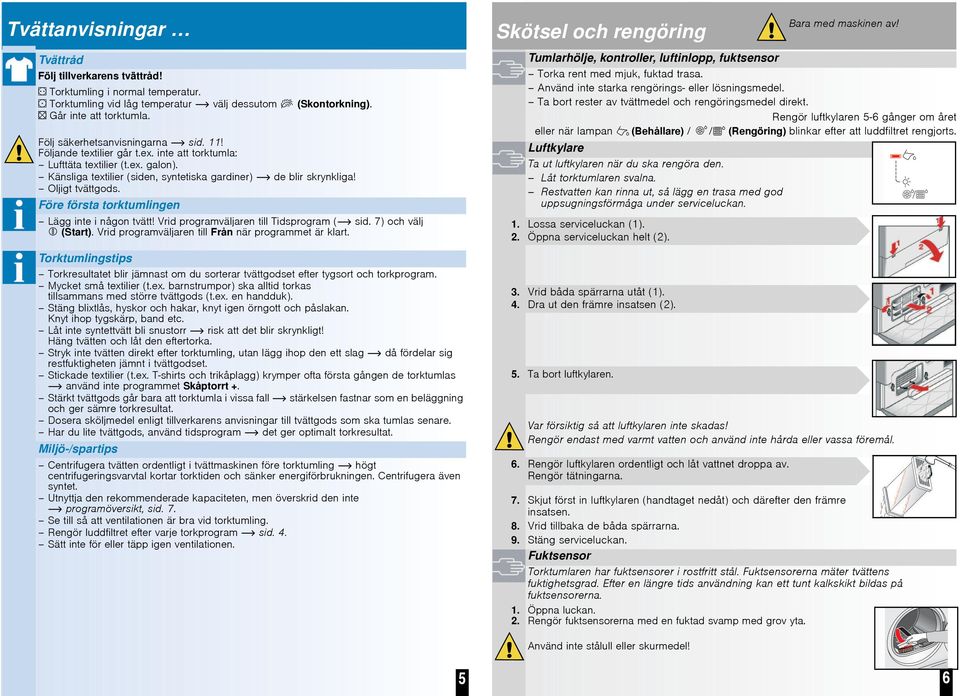 Känsliga textilier (siden, syntetiska gardiner) de blir skrynkliga! Oljigt tvättgods. Före första torktumlingen Lägg inte i någon tvätt! Vrid programväljaren till Tidsprogram ( sid.