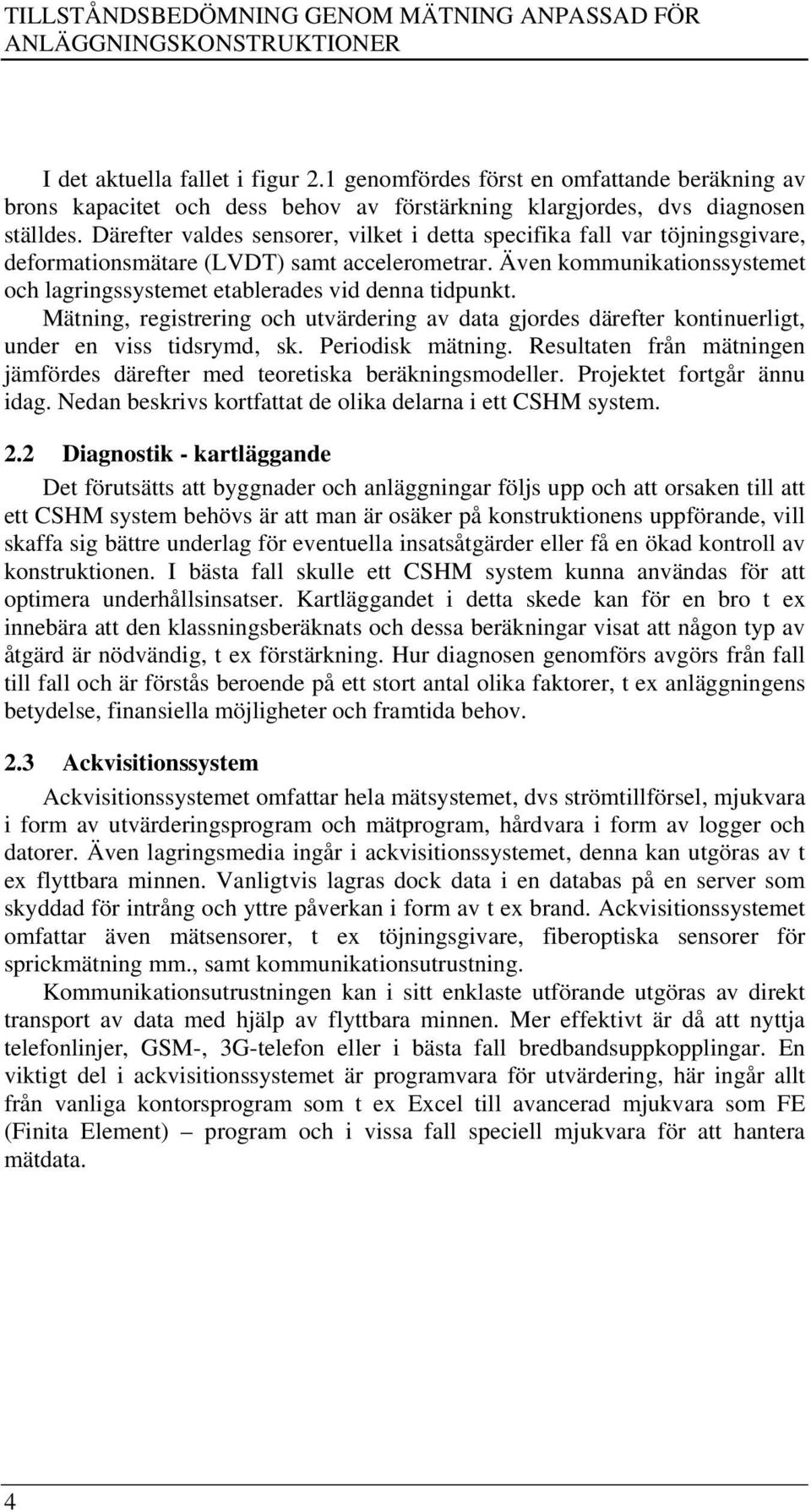 Därefter valdes sensorer, vilket i detta specifika fall var töjningsgivare, deformationsmätare (LVDT) samt accelerometrar.