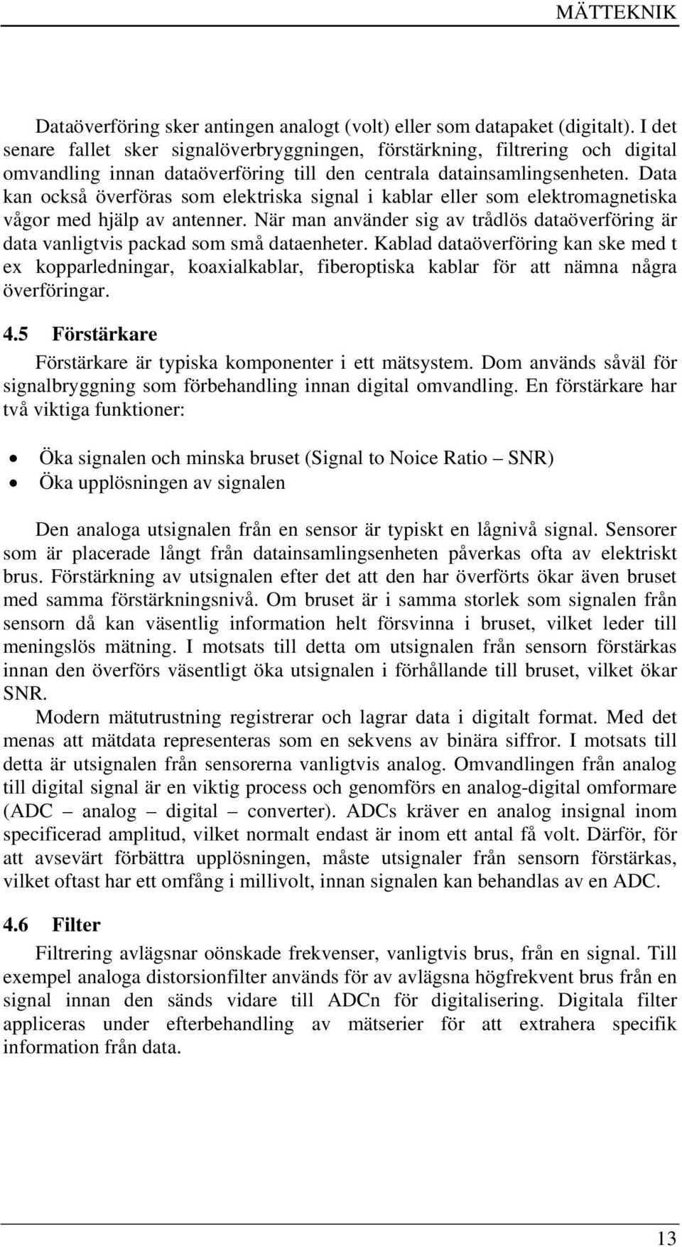 Data kan också överföras som elektriska signal i kablar eller som elektromagnetiska vågor med hjälp av antenner.