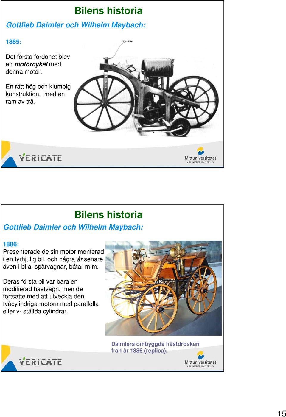 Gottlieb Daimler och Wilhelm Maybach: 1886: Presenterade de sin motor monterad i en fyrhjulig bil, och några år senare även i bl.