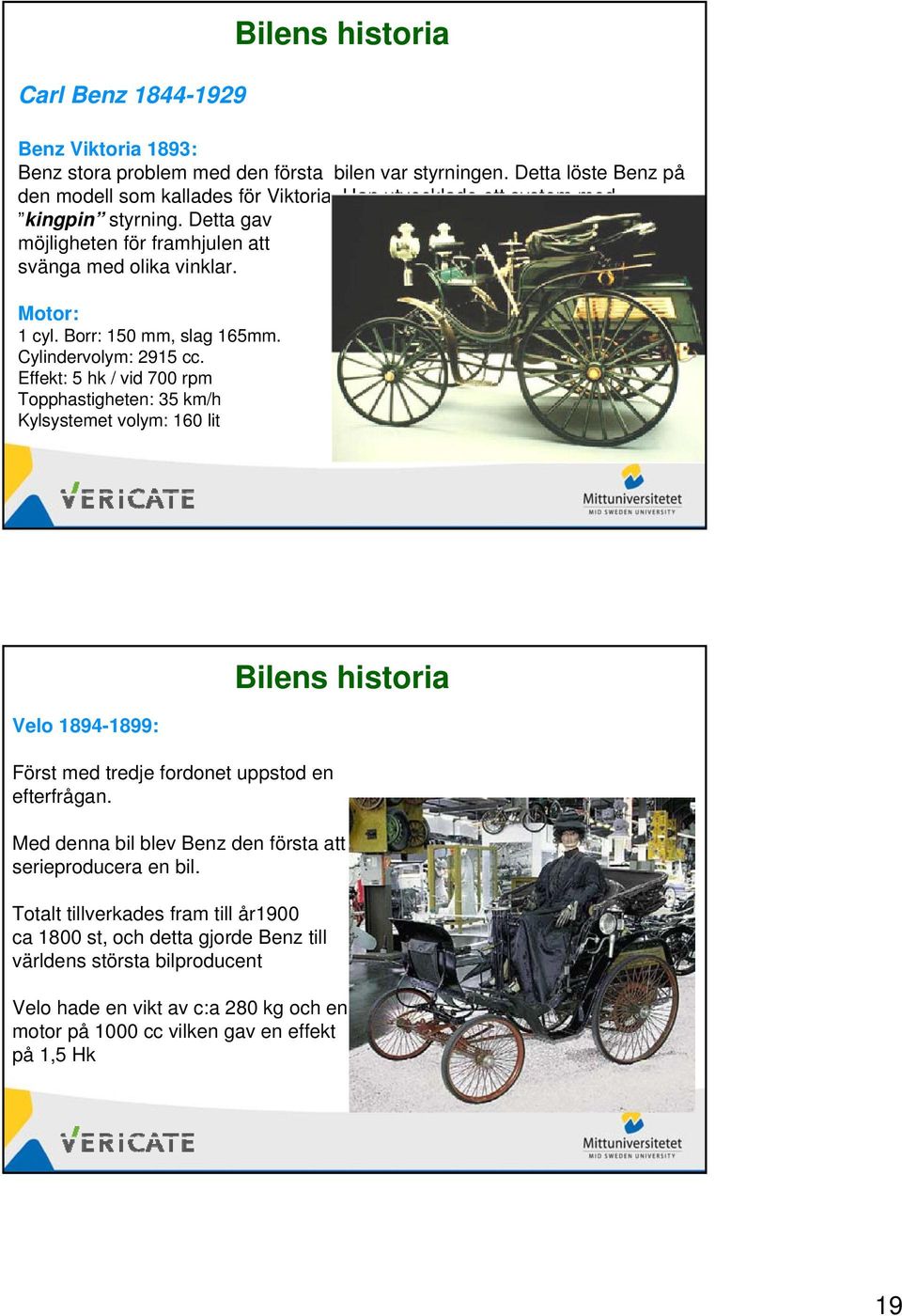 Effekt: 5 hk / vid 700 rpm Topphastigheten: 35 km/h Kylsystemet volym: 160 lit Velo 1894-1899: Först med tredje fordonet uppstod en efterfrågan.