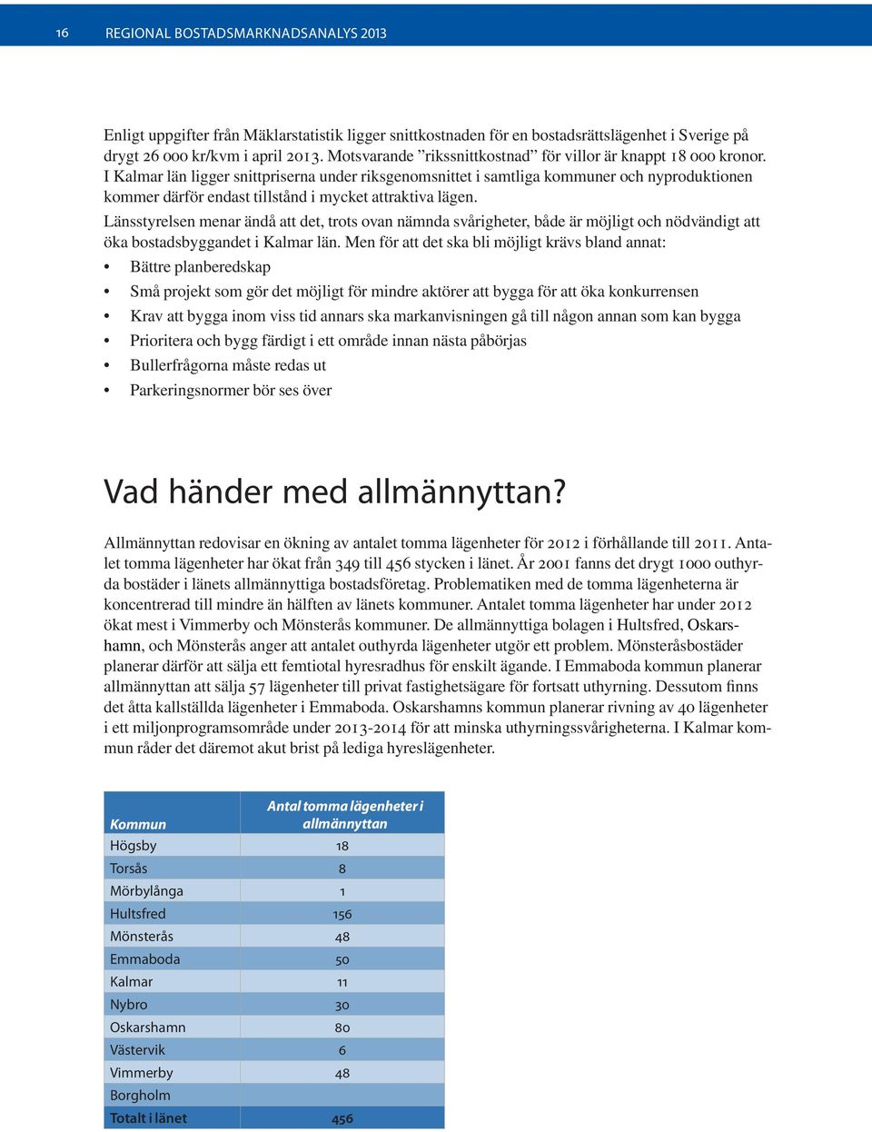 I Kalmar län ligger snittpriserna under riksgenomsnittet i samtliga kommuner och nyproduktionen kommer därför endast tillstånd i mycket attraktiva lägen.
