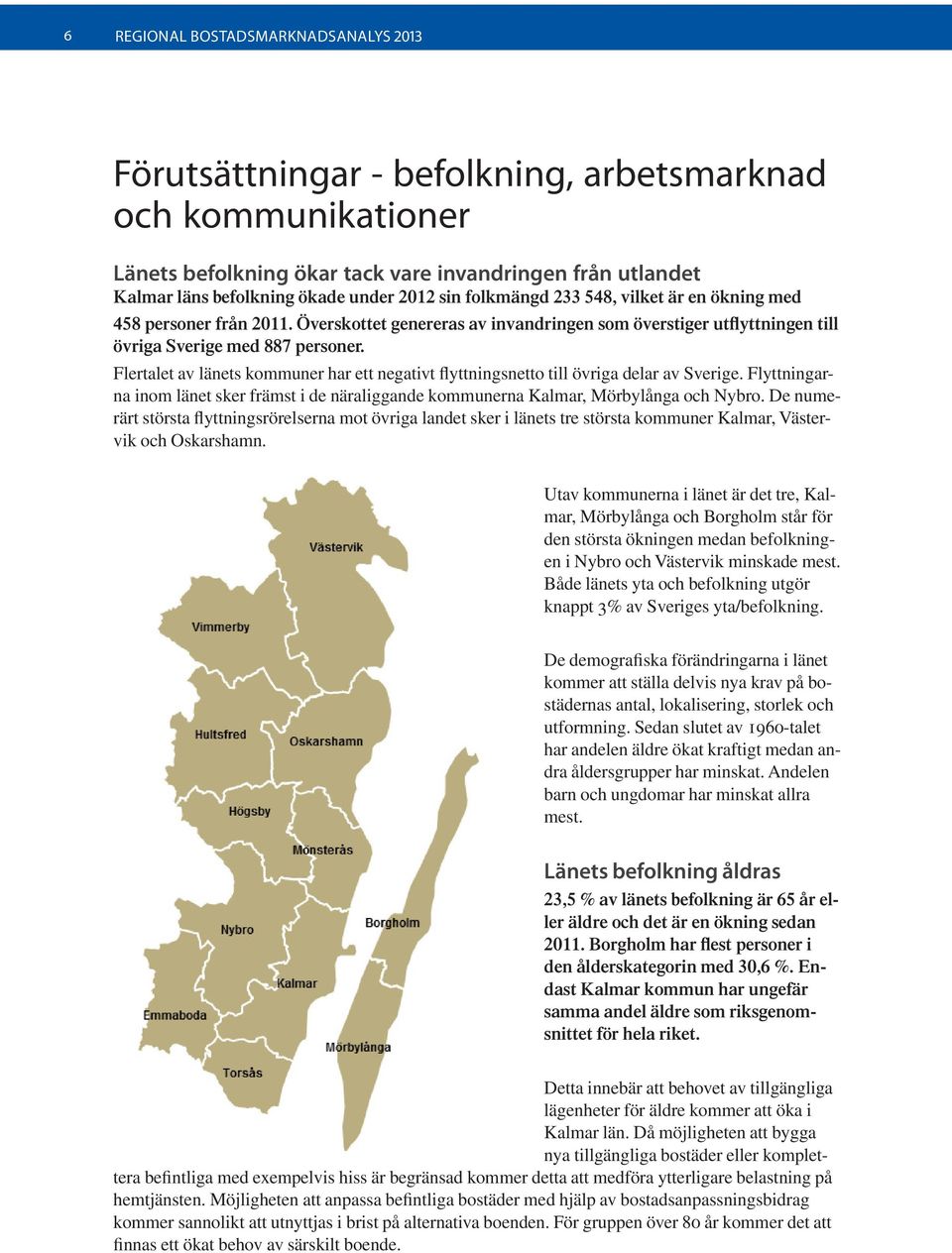 Flertalet av länets kommuner har ett negativt flyttningsnetto till övriga delar av Sverige. Flyttningarna inom länet sker främst i de näraliggande kommunerna Kalmar, Mörbylånga och Nybro.