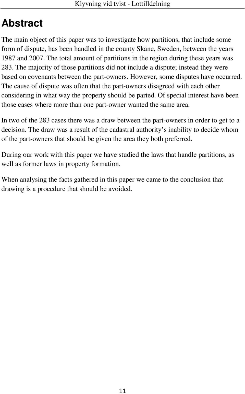 However, some disputes have occurred. The cause of dispute was often that the part-owners disagreed with each other considering in what way the property should be parted.