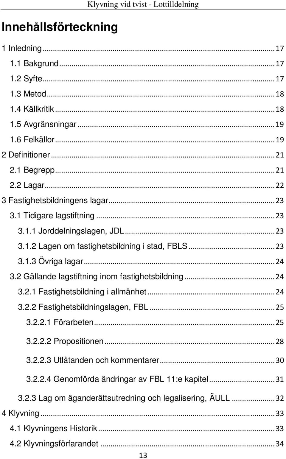 ..24 3.2 Gällande lagstiftning inom fastighetsbildning...24 3.2.1 Fastighetsbildning i allmänhet...24 3.2.2 Fastighetsbildningslagen, FBL...25 3.2.2.1 Förarbeten...25 3.2.2.2 Propositionen...28 3.2.2.3 Utlåtanden och kommentarer.