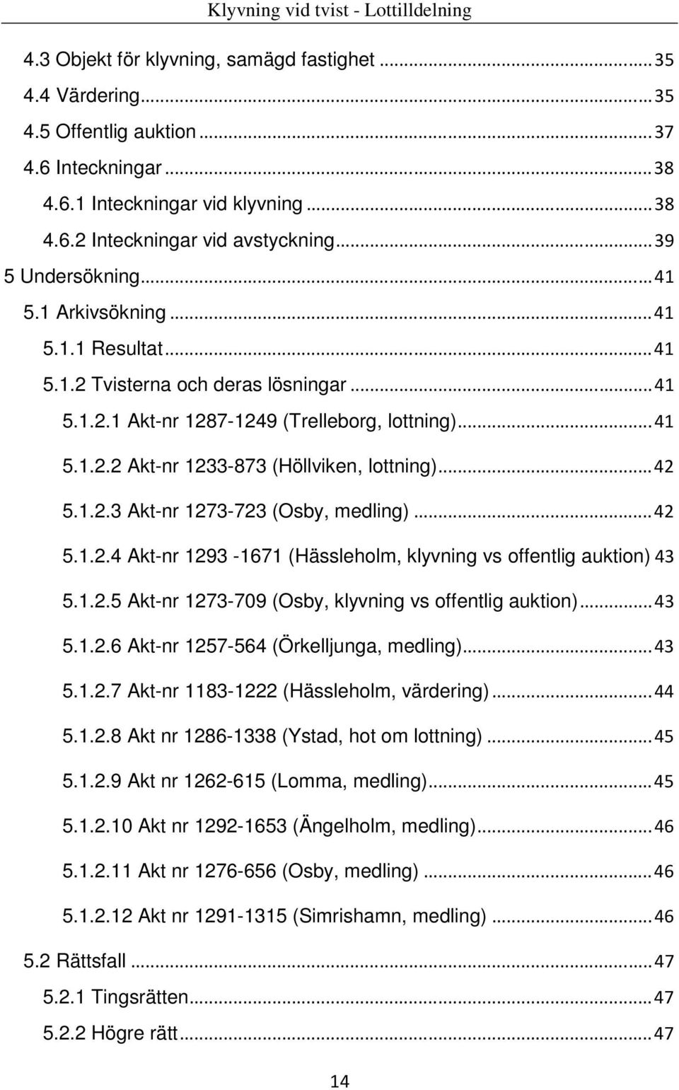 ..42 5.1.2.3 Akt-nr 1273-723 (Osby, medling)...42 5.1.2.4 Akt-nr 1293-1671 (Hässleholm, klyvning vs offentlig auktion)43 5.1.2.5 Akt-nr 1273-709 (Osby, klyvning vs offentlig auktion)...43 5.1.2.6 Akt-nr 1257-564 (Örkelljunga, medling).