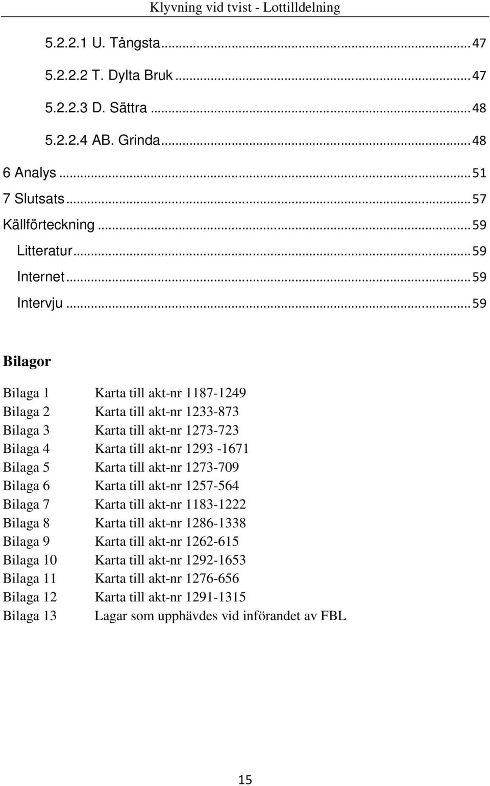 ..59 Bilagor Bilaga 1 Karta till akt-nr 1187-1249 Bilaga 2 Karta till akt-nr 1233-873 Bilaga 3 Karta till akt-nr 1273-723 Bilaga 4 Karta till akt-nr 1293-1671 Bilaga 5 Karta