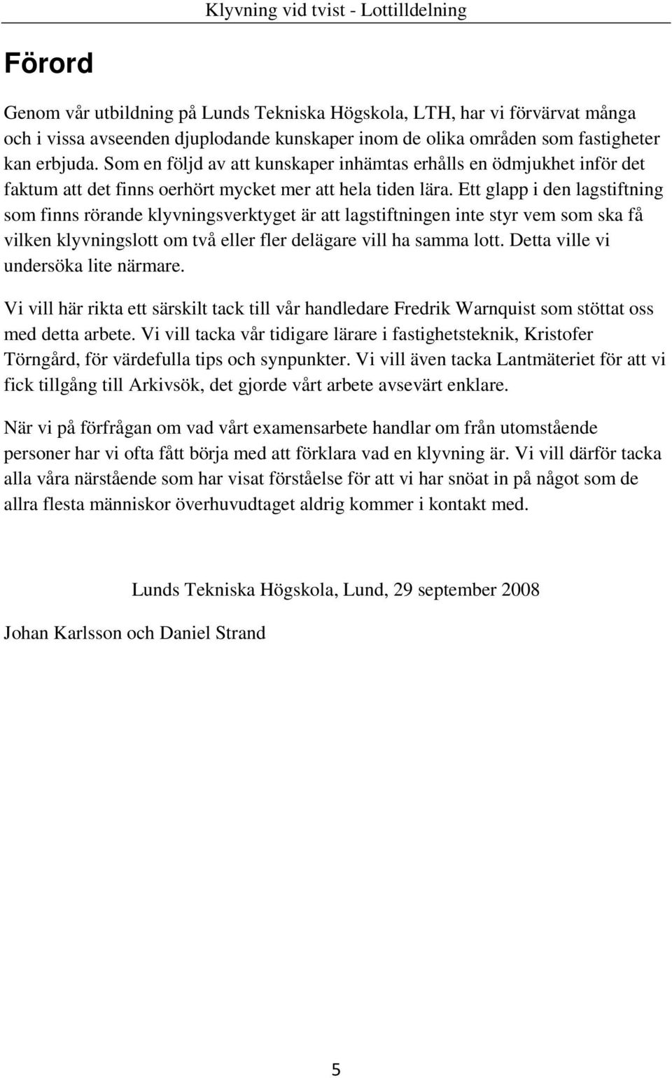 Ett glapp i den lagstiftning som finns rörande klyvningsverktyget är att lagstiftningen inte styr vem som ska få vilken klyvningslott om två eller fler delägare vill ha samma lott.