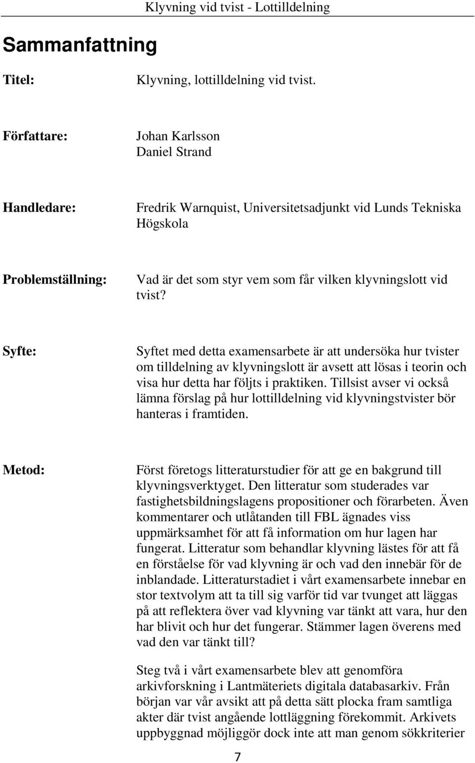 tvist? Syfte: Syftet med detta examensarbete är att undersöka hur tvister om tilldelning av klyvningslott är avsett att lösas i teorin och visa hur detta har följts i praktiken.