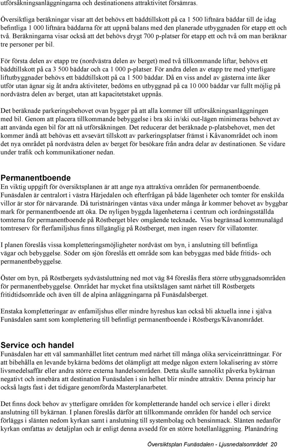 etapp ett och två. Beräkningarna visar också att det behövs drygt 700 p-platser för etapp ett och två om man beräknar tre personer per bil.