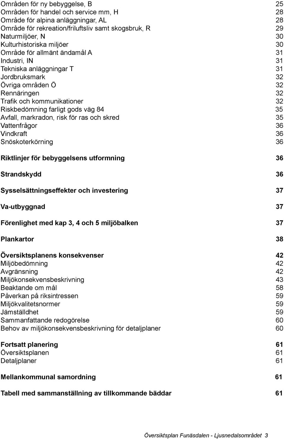 farligt gods väg 84 35 Avfall, markradon, risk för ras och skred 35 Vattenfrågor 36 Vindkraft 36 Snöskoterkörning 36 Riktlinjer för bebyggelsens utformning 36 Strandskydd 36 Sysselsättningseffekter