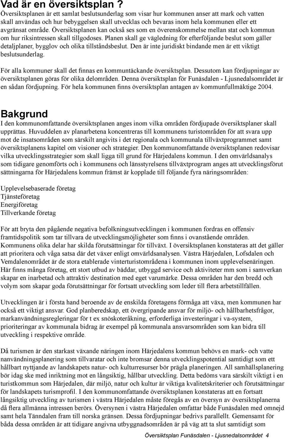 område. Översiktsplanen kan också ses som en överenskommelse mellan stat och kommun om hur riksintressen skall tillgodoses.