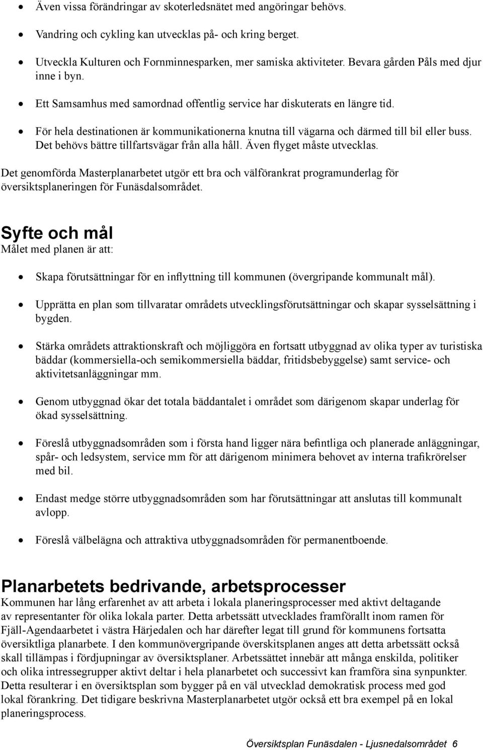 För hela destinationen är kommunikationerna knutna till vägarna och därmed till bil eller buss. Det behövs bättre tillfartsvägar från alla håll. Även flyget måste utvecklas.