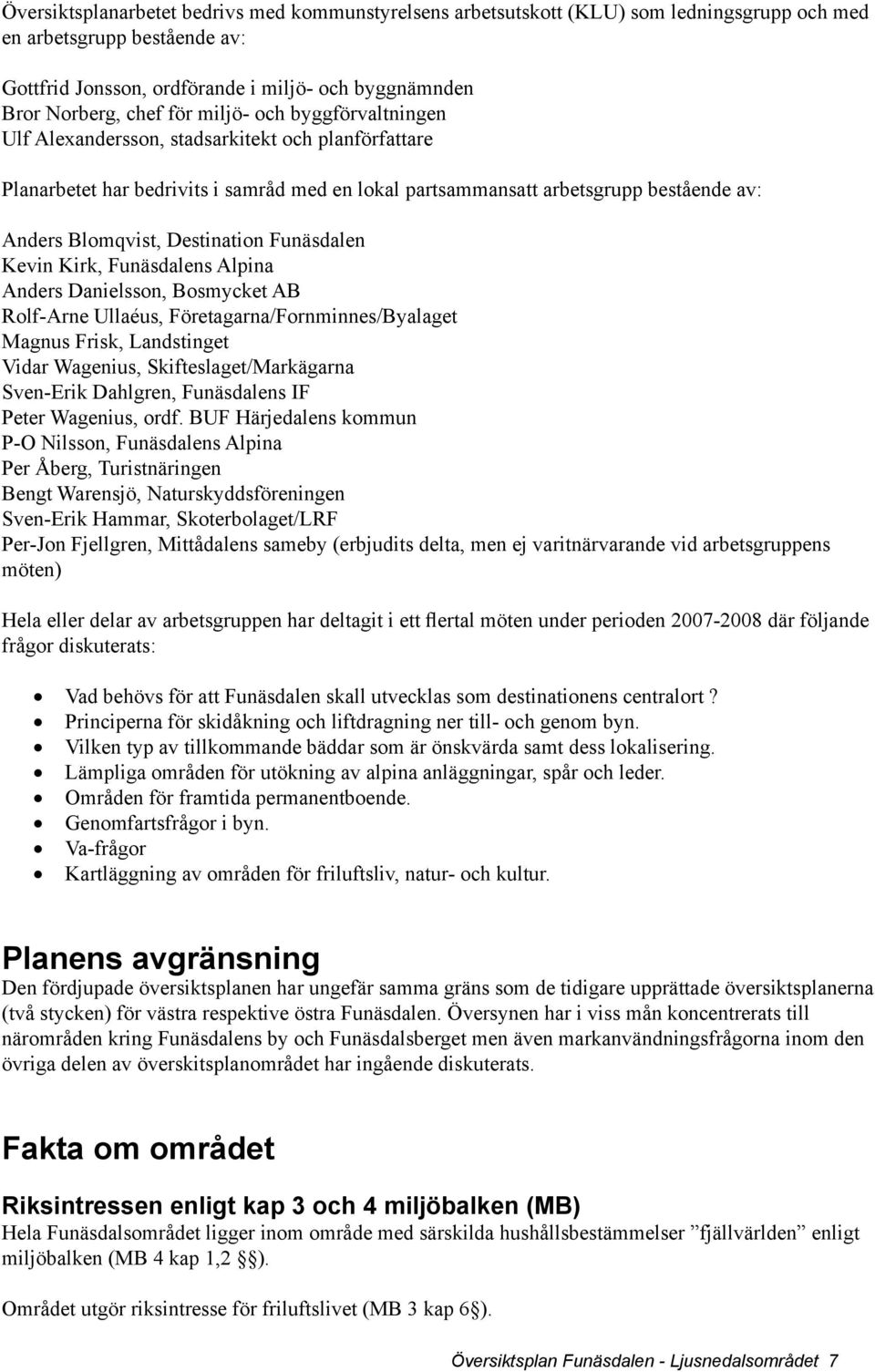 Destination Funäsdalen Kevin Kirk, Funäsdalens Alpina Anders Danielsson, Bosmycket AB Rolf-Arne Ullaéus, Företagarna/Fornminnes/Byalaget Magnus Frisk, Landstinget Vidar Wagenius,