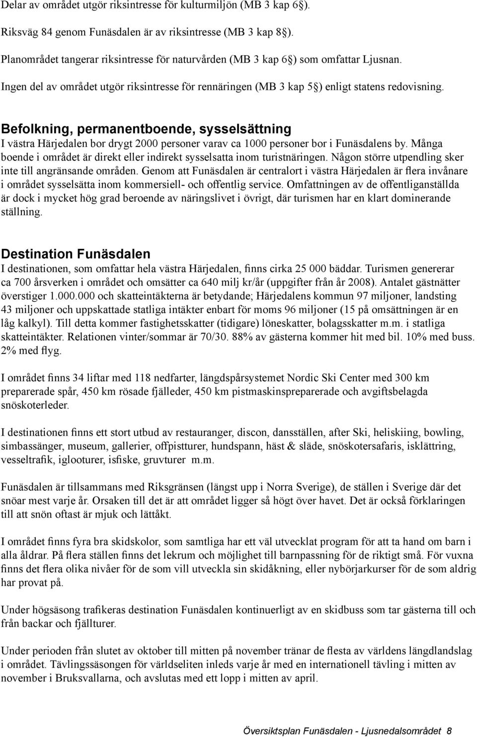 Befolkning, permanentboende, sysselsättning I västra Härjedalen bor drygt 2000 personer varav ca 1000 personer bor i Funäsdalens by.