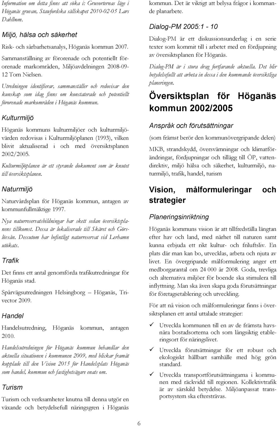 Utredningen identifierar, sammanställer och redovisar den kunskap som idag finns om konstaterade och potentiellt förorenade markområden i Höganäs kommun.