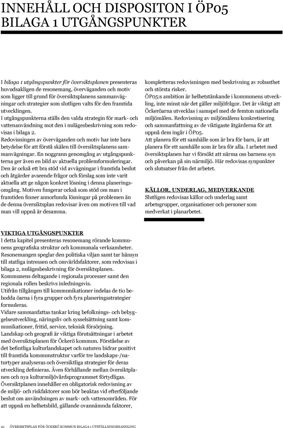 I utgångspunkterna ställs den valda strategin för mark- och vattenanvändning mot den i nulägesbeskrivning som redovisas i bilaga 2.