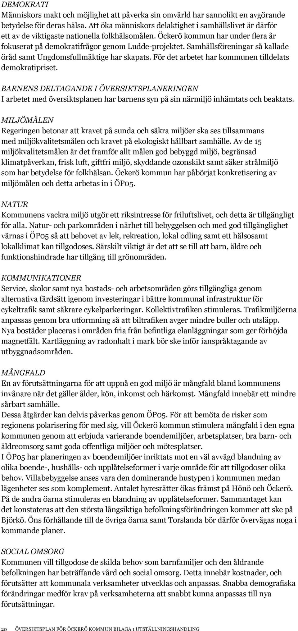 Samhällsföreningar så kallade öråd samt Ungdomsfullmäktige har skapats. För det arbetet har kommunen tilldelats demokratipriset.