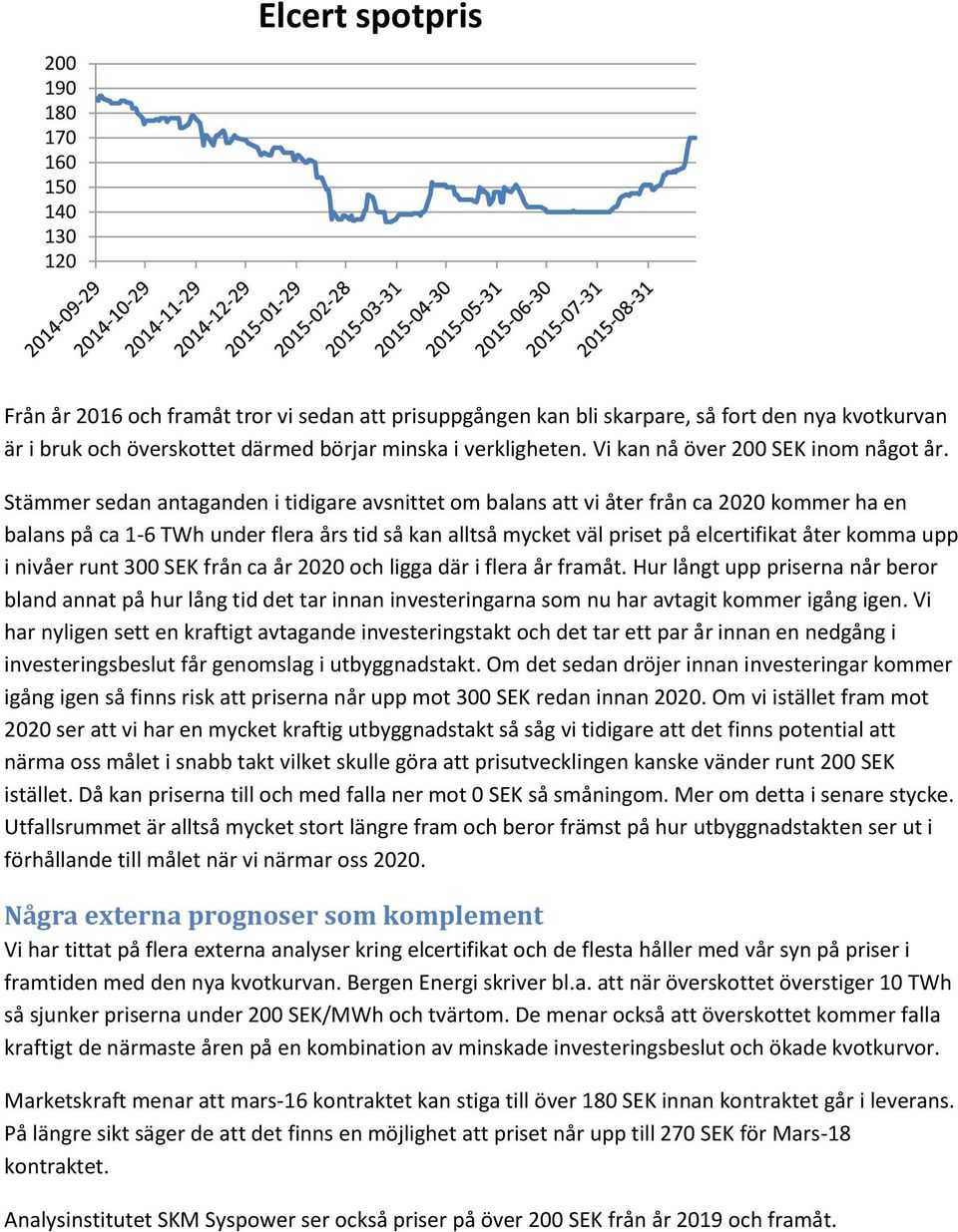 Stämmer sedan antaganden i tidigare avsnittet om balans att vi åter från ca 2020 kommer ha en balans på ca 1-6 TWh under flera års tid så kan alltså mycket väl priset på elcertifikat åter komma upp i