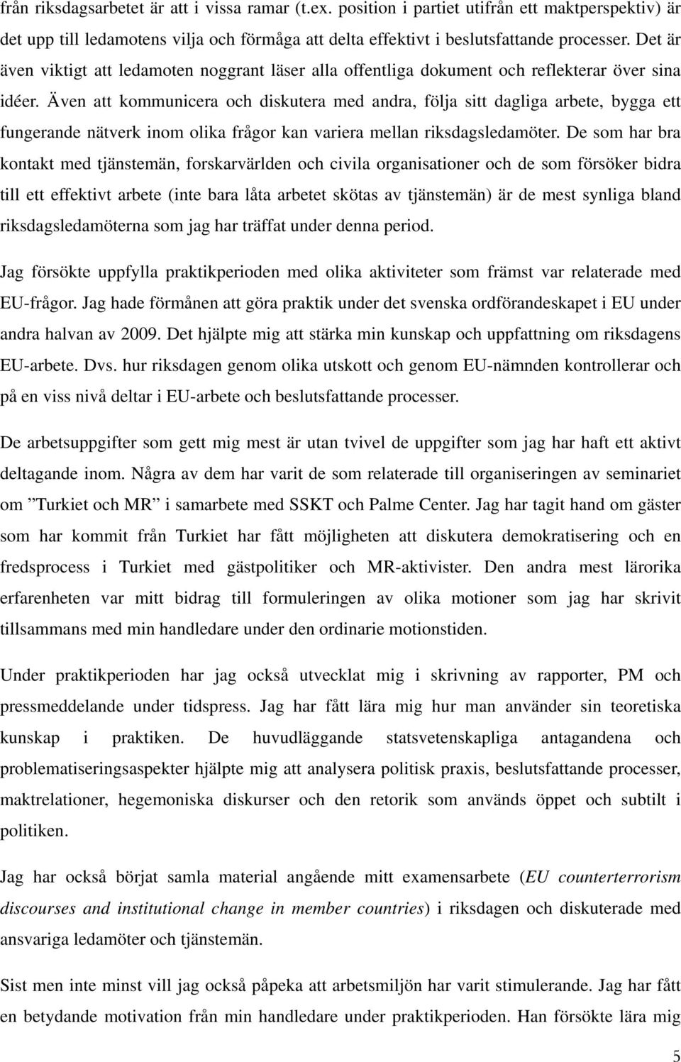 Även att kommunicera och diskutera med andra, följa sitt dagliga arbete, bygga ett fungerande nätverk inom olika frågor kan variera mellan riksdagsledamöter.