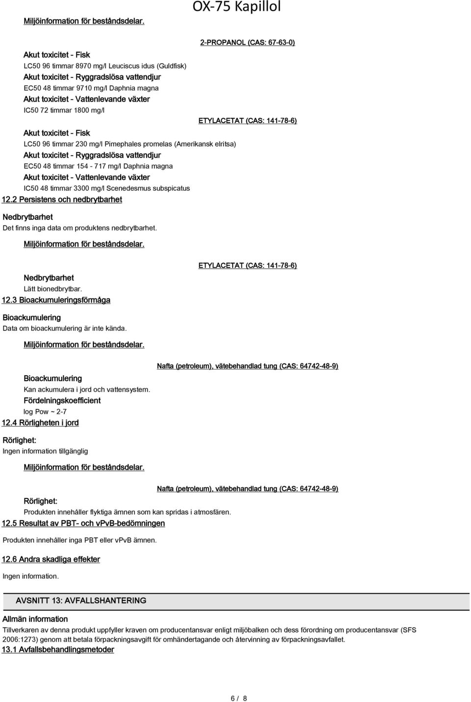 timmar 1800 mg/l Akut toxicitet - Fisk LC50 96 timmar 230 mg/l Pimephales promelas (Amerikansk elritsa) Akut toxicitet - Ryggradslösa vattendjur EC50 48 timmar 154-717 mg/l Daphnia magna Akut