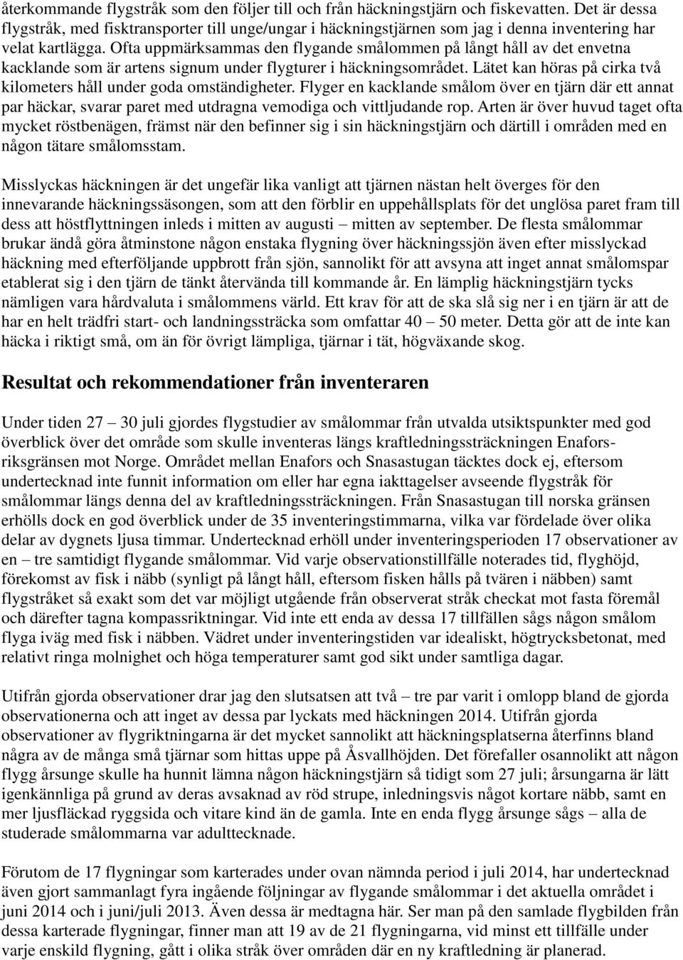 Ofta uppmärksammas den flygande smålommen på långt håll av det envetna kacklande som är artens signum under flygturer i häckningsområdet.