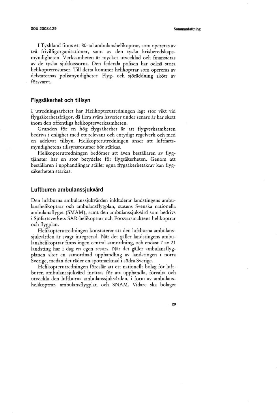 Till detta kommer helikoptrar som opereras av delstaternas polismyndigheter. Flyg- och sjöräddning sköts av försvaret.