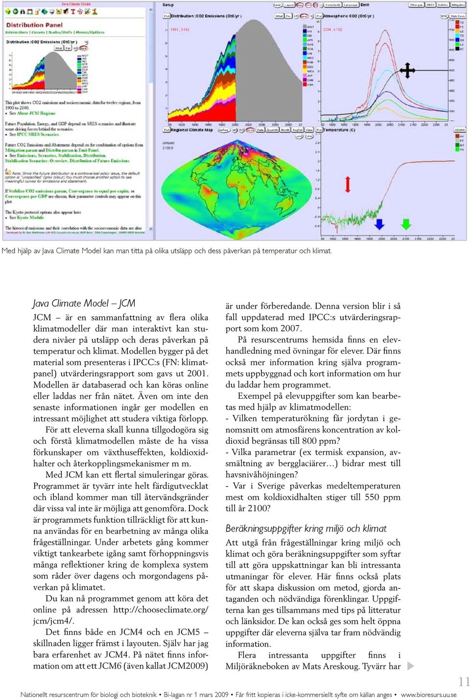 Modellen bygger på det material som presenteras i IPCC:s (FN: klimatpanel) utvärderingsrapport som gavs ut 2001. Modellen är databaserad och kan köras online eller laddas ner från nätet.