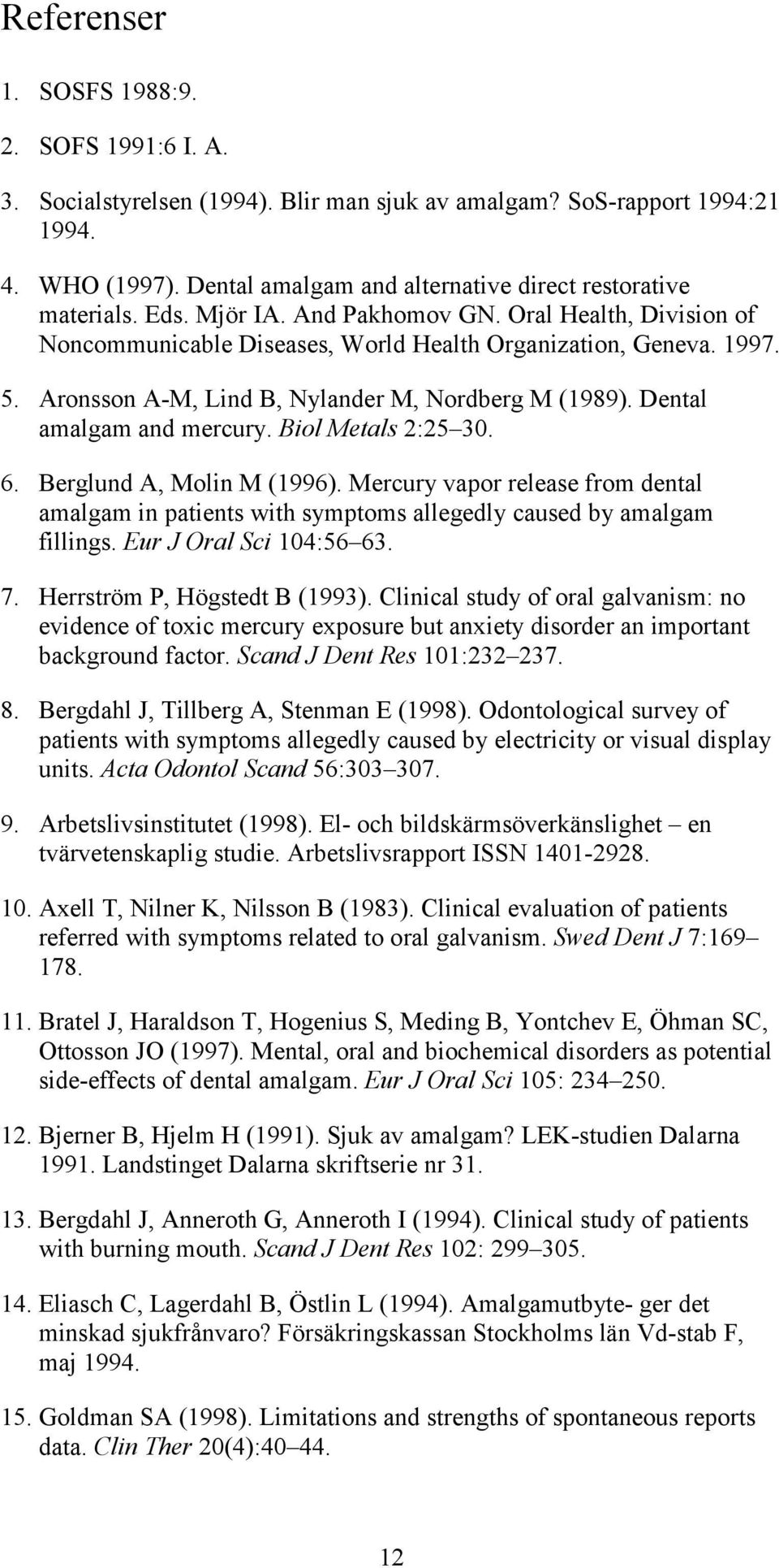 Aronsson A-M, Lind B, Nylander M, Nordberg M (1989). Dental amalgam and mercury. Biol Metals 2:25 30. 6. Berglund A, Molin M (1996).