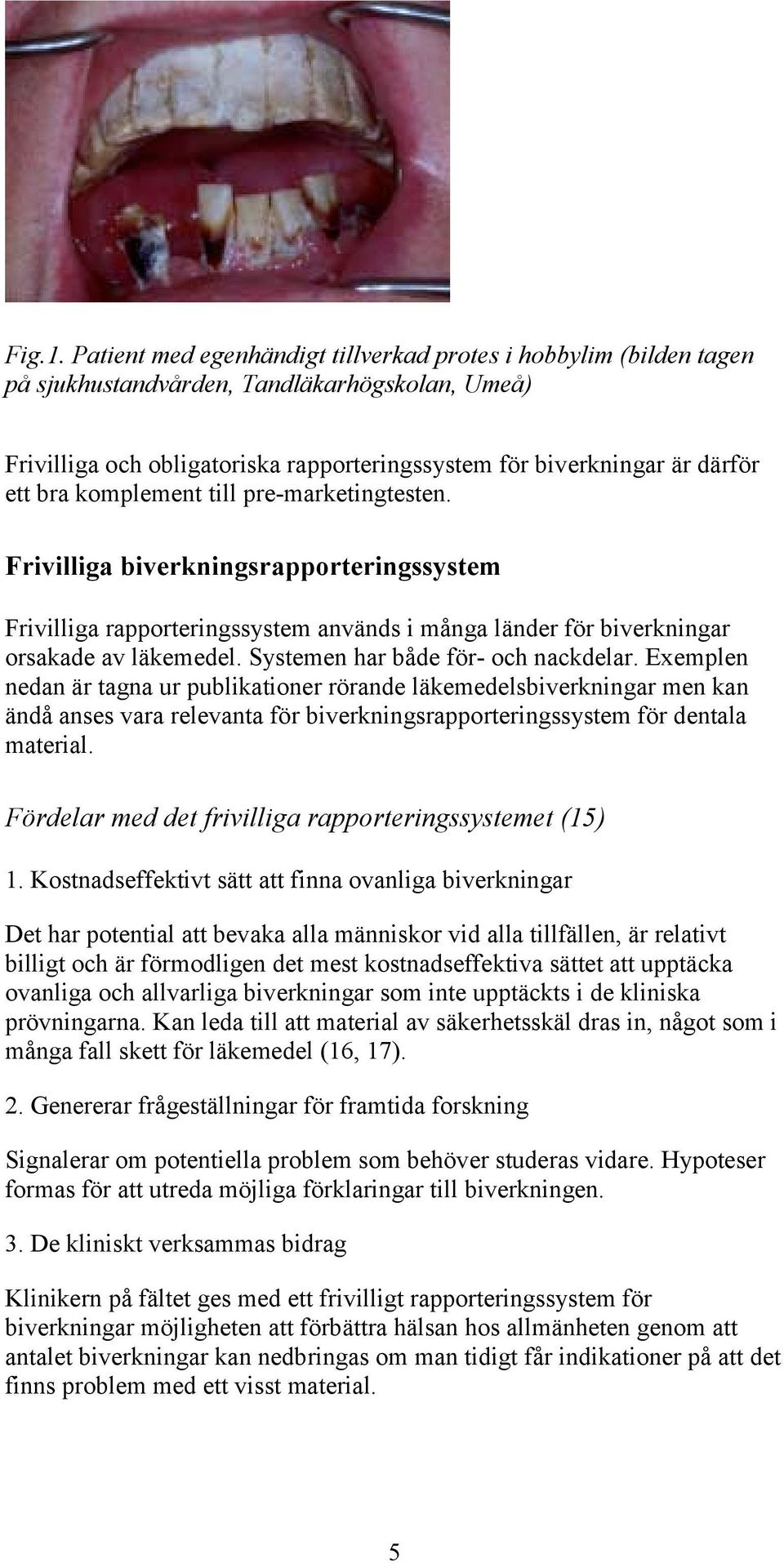 komplement till pre-marketingtesten. Frivilliga biverkningsrapporteringssystem Frivilliga rapporteringssystem används i många länder för biverkningar orsakade av läkemedel.
