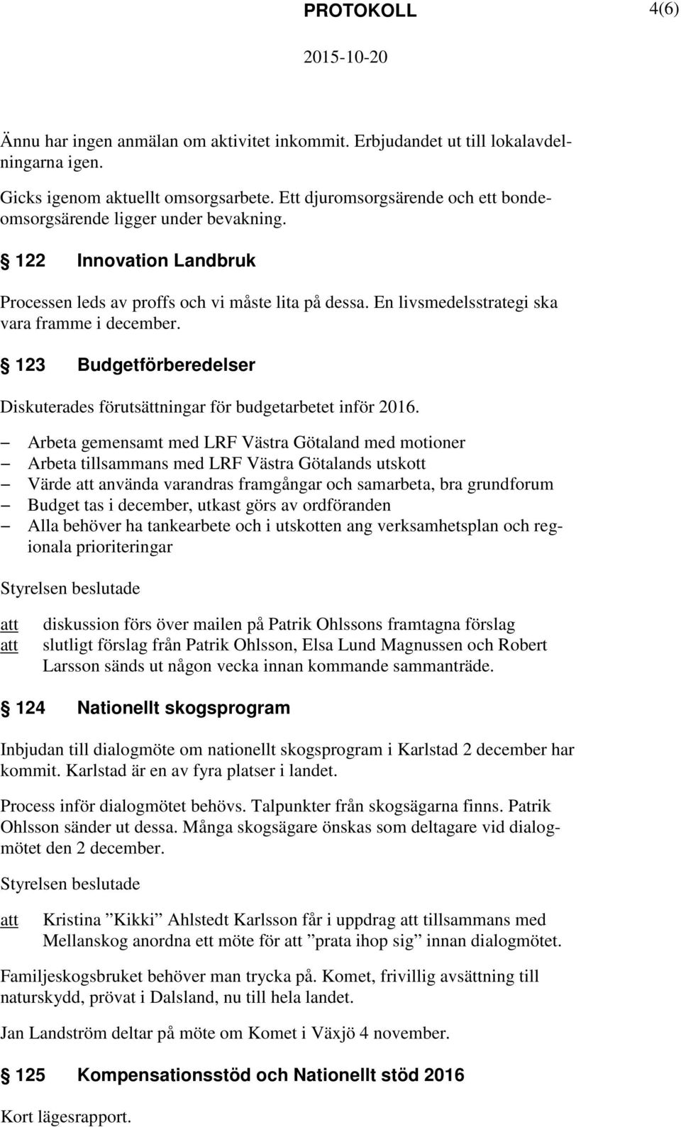 123 Budgetförberedelser Diskuterades förutsättningar för budgetarbetet inför 2016.