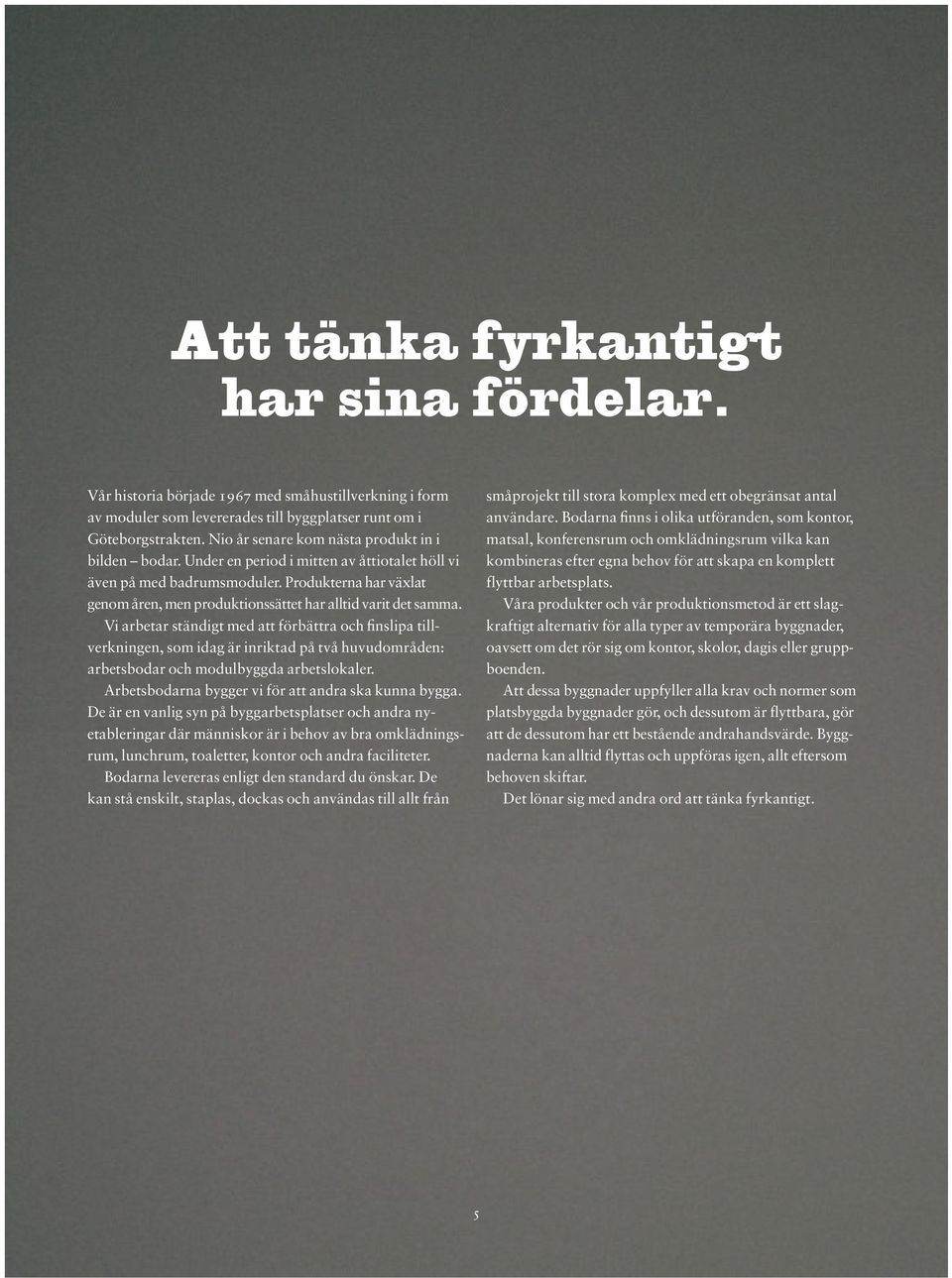 Produkterna har växlat genom åren, men produktionssättet har alltid varit det samma.