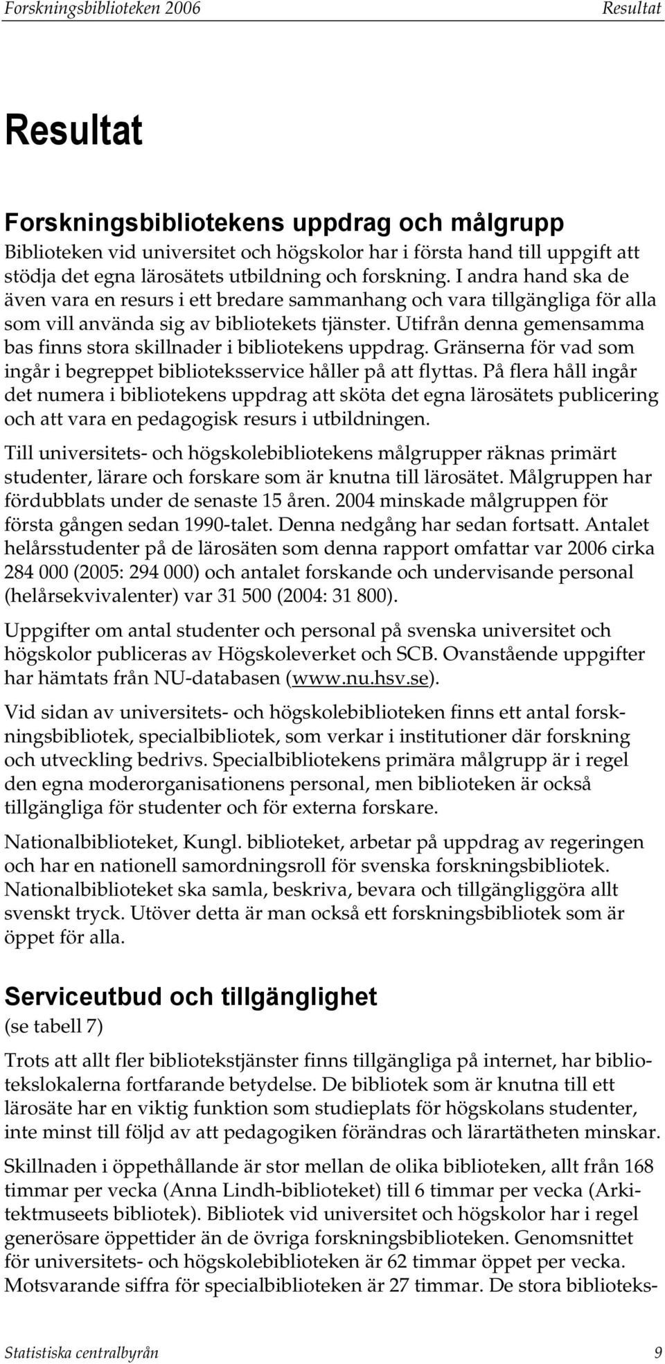 Utifrån denna gemensamma bas finns stora skillnader i bibliotekens uppdrag. Gränserna för vad som ingår i begreppet biblioteksservice håller på att flyttas.