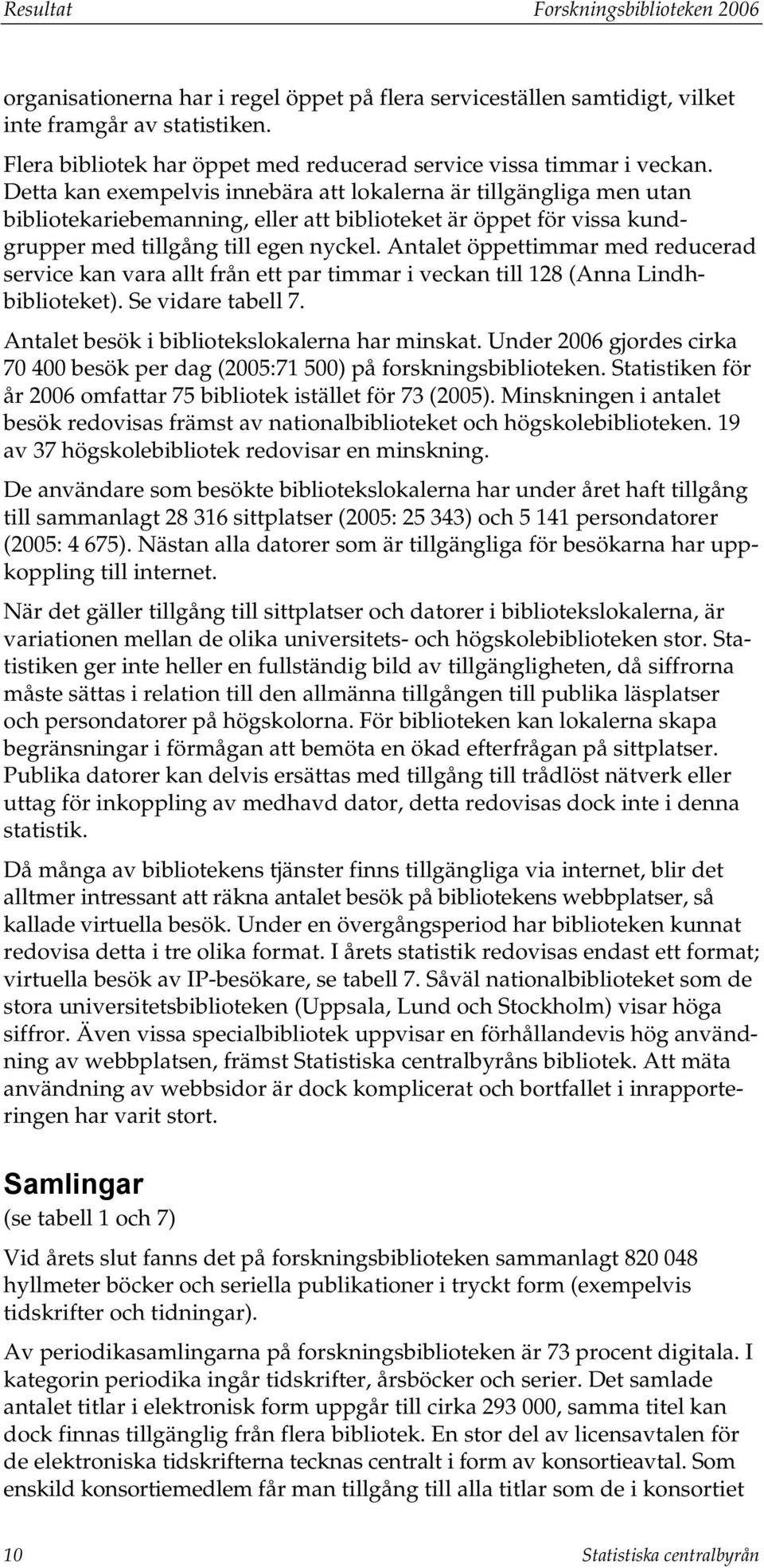 Detta kan exempelvis innebära att lokalerna är tillgängliga men utan bibliotekariebemanning, eller att biblioteket är öppet för vissa kundgrupper med tillgång till egen nyckel.