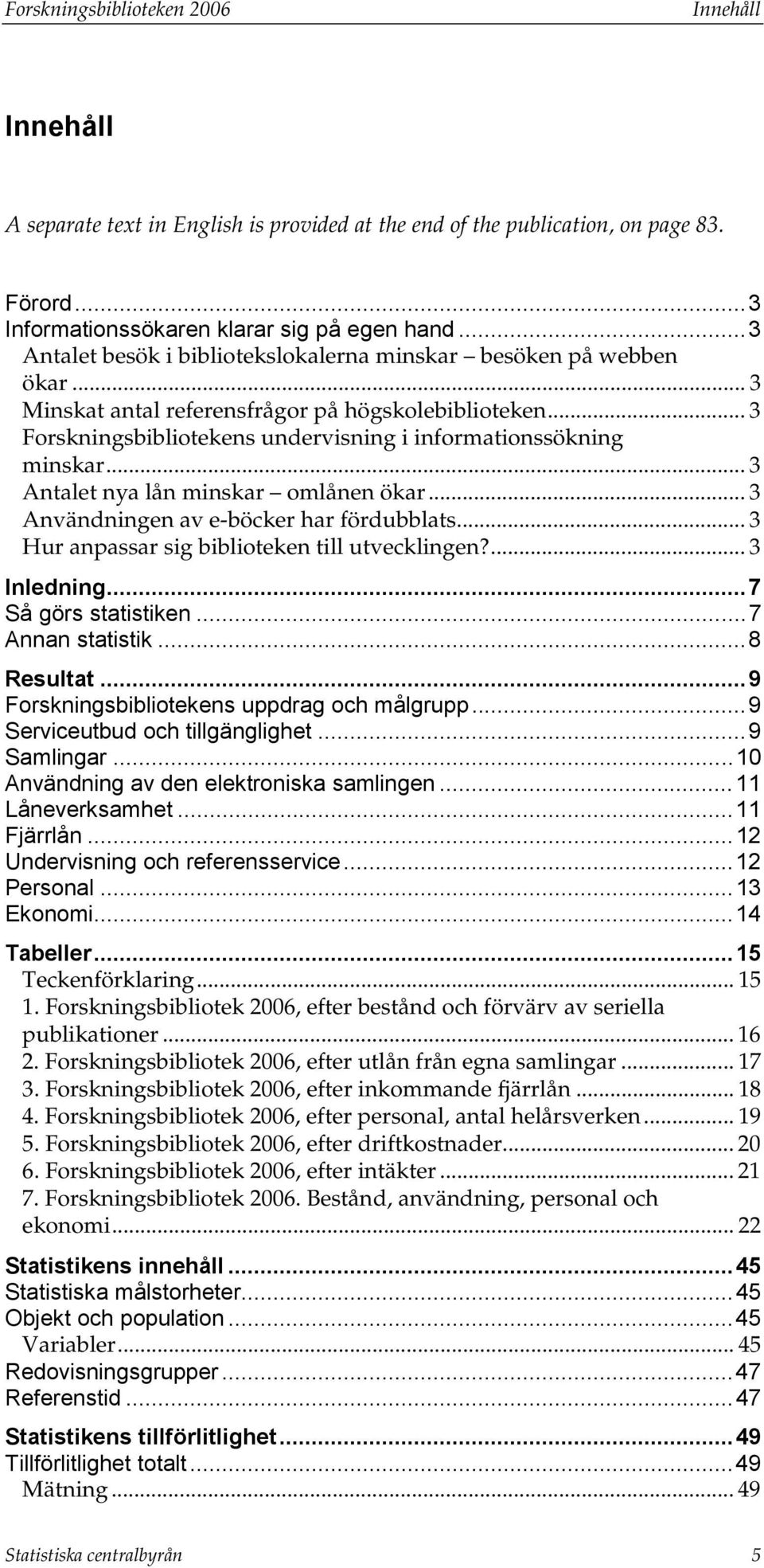.. 3 Antalet nya lån minskar omlånen ökar... 3 Användningen av e-böcker har fördubblats... 3 Hur anpassar sig biblioteken till utvecklingen?... 3 Inledning...7 Så görs statistiken...7 Annan statistik.