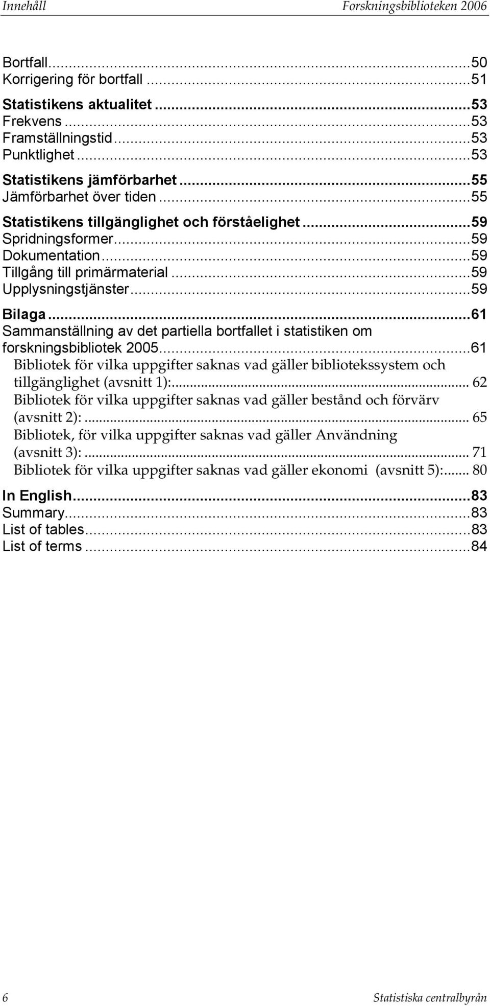 ..61 Sammanställning av det partiella bortfallet i statistiken om forskningsbibliotek 2005...61 Bibliotek för vilka uppgifter saknas vad gäller bibliotekssystem och tillgänglighet (avsnitt 1):.
