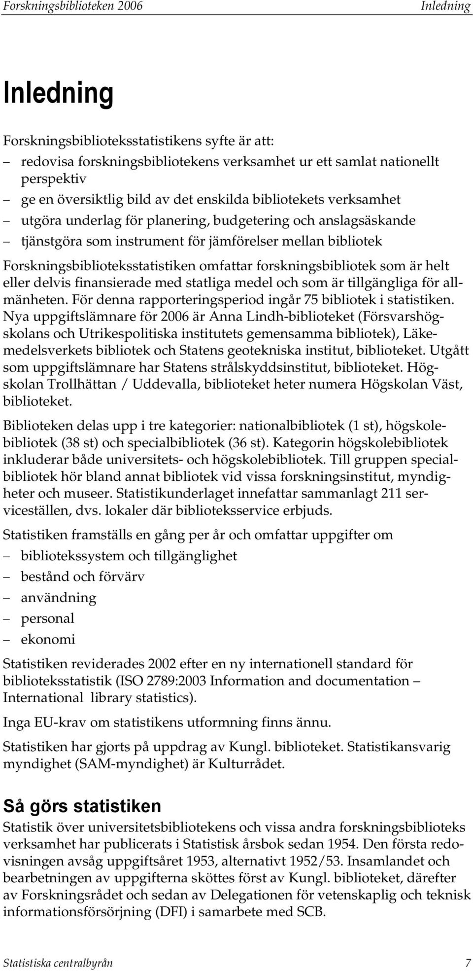 forskningsbibliotek som är helt eller delvis finansierade med statliga medel och som är tillgängliga för allmänheten. För denna rapporteringsperiod ingår 75 bibliotek i statistiken.