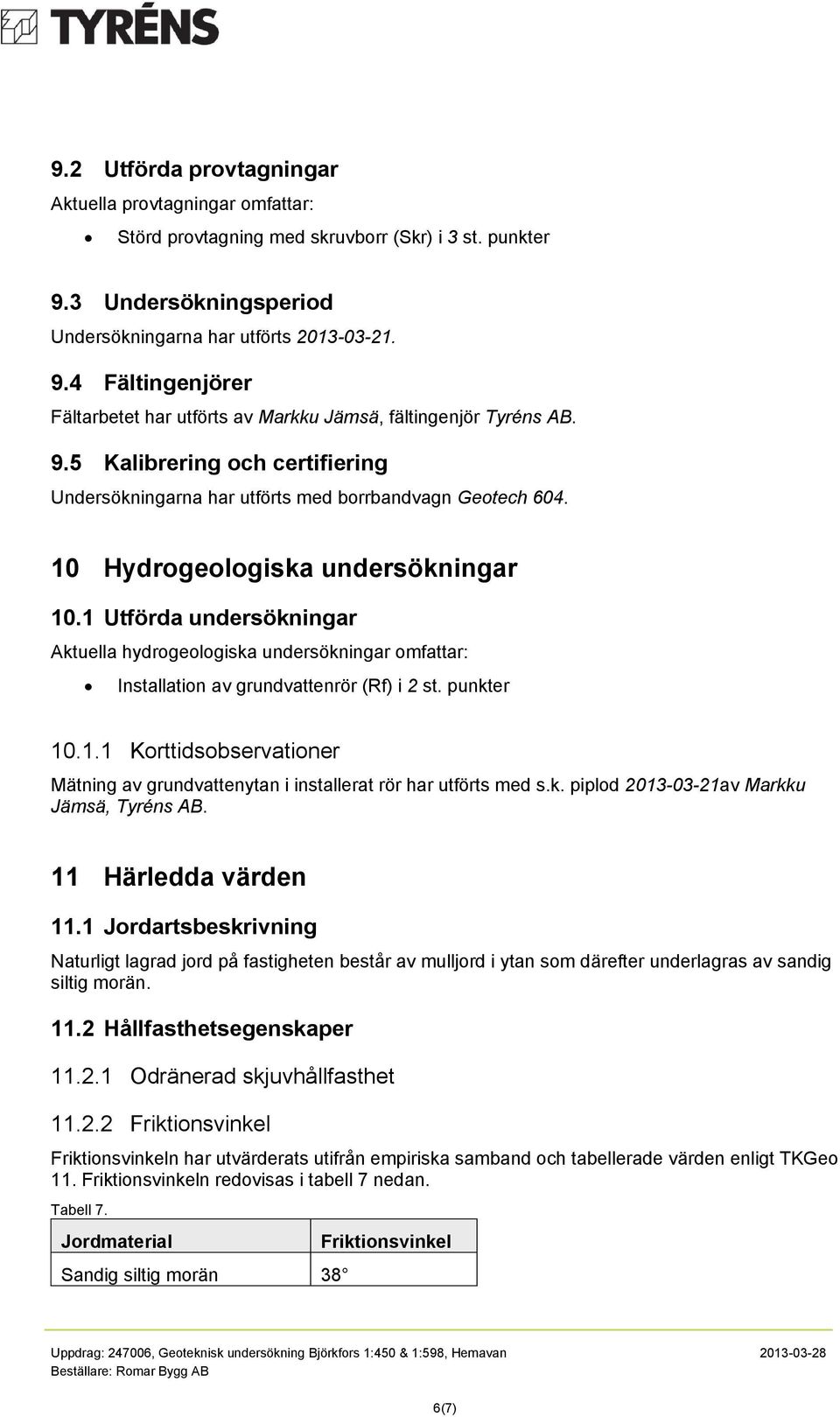 1 Utförda undersökningar Aktuella hydrogeologiska undersökningar omfattar: Installation av grundvattenrör (Rf) i 2 st. punkter 10.1.1 Korttidsobservationer Mätning av grundvattenytan i installerat rör har utförts med s.