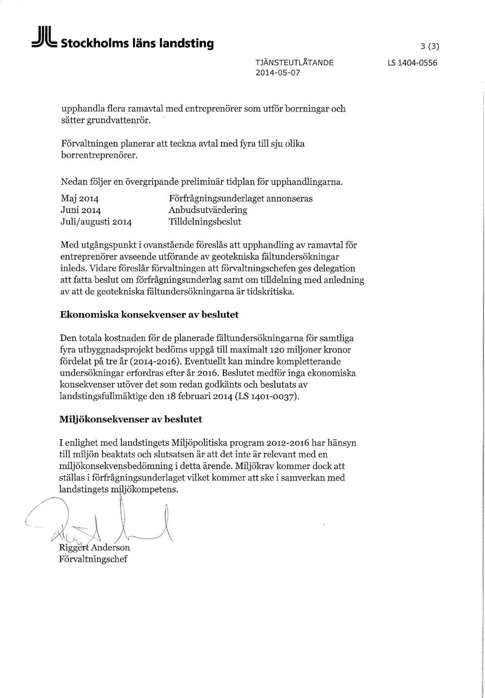 Maj 2014 Juni 2014 Juli / augusti 2 o 14 Förfrågningsunderlaget annonseras Anbudsutvärdering Tilldelningsbeslut Med utgångspunkt i ovanstående föreslås att upphandling av ramavtal för entreprenörer