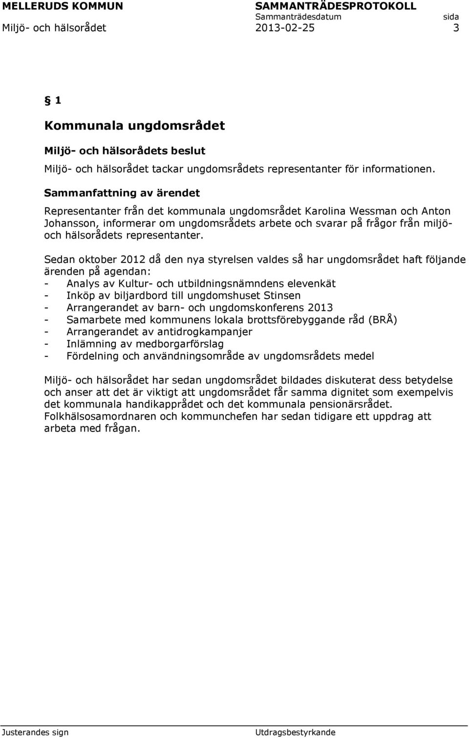 Sedan oktober 2012 då den nya styrelsen valdes så har ungdomsrådet haft följande ärenden på agendan: - Analys av Kultur- och utbildningsnämndens elevenkät - Inköp av biljardbord till ungdomshuset