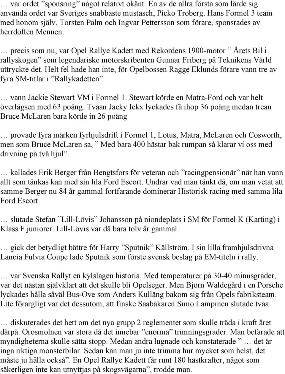 precis som nu, var Opel Rallye Kadett med Rekordens 1900-motor Årets Bil i rallyskogen som legendariske motorskribenten Gunnar Friberg på Teknikens Värld uttryckte det.