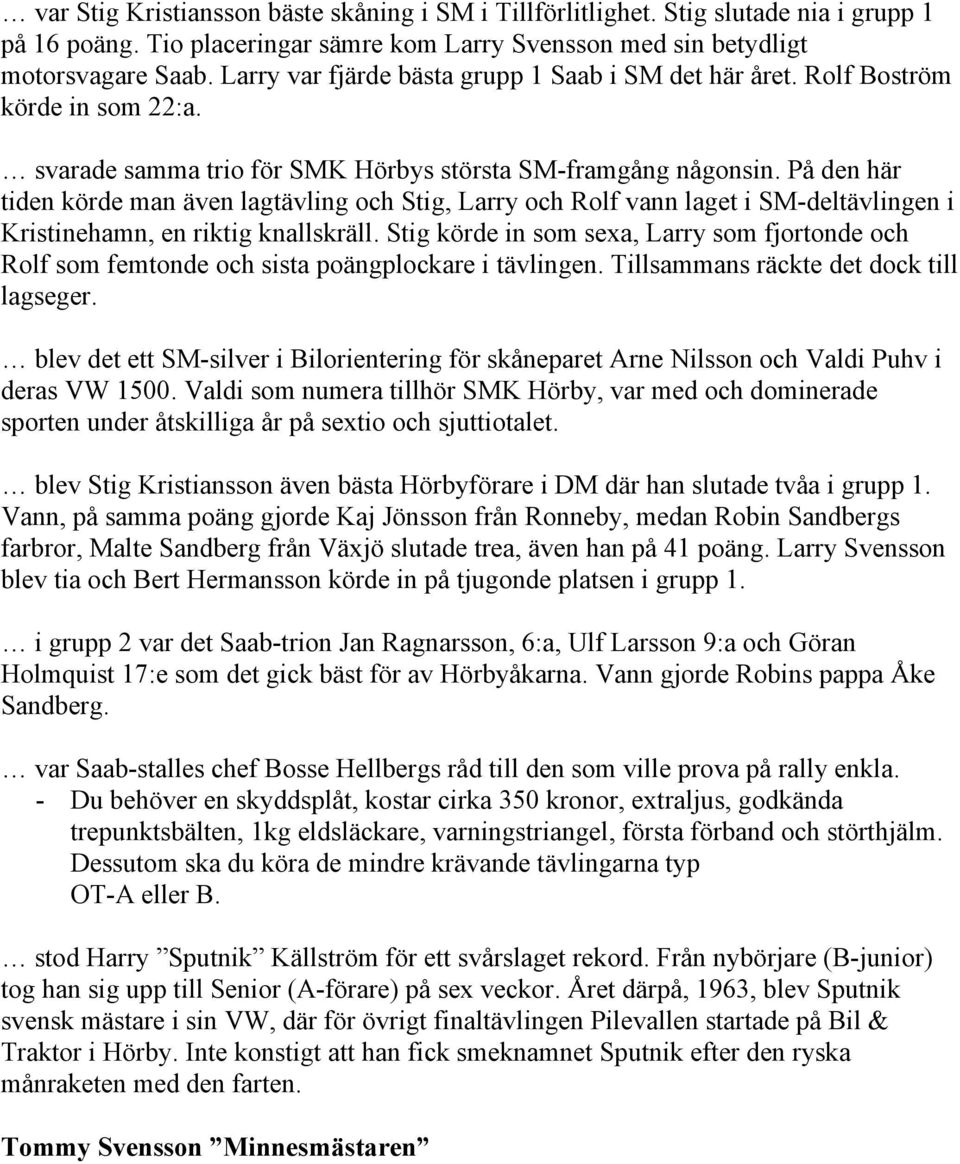 På den här tiden körde man även lagtävling och Stig, Larry och Rolf vann laget i SM-deltävlingen i Kristinehamn, en riktig knallskräll.