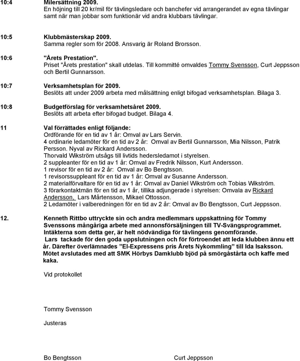 Till kommitté omvaldes Tommy Svensson, Curt Jeppsson och Bertil Gunnarsson. 10:7 Verksamhetsplan för 2009. Beslöts att under 2009 arbeta med målsättning enligt bifogad verksamhetsplan. Bilaga 3.