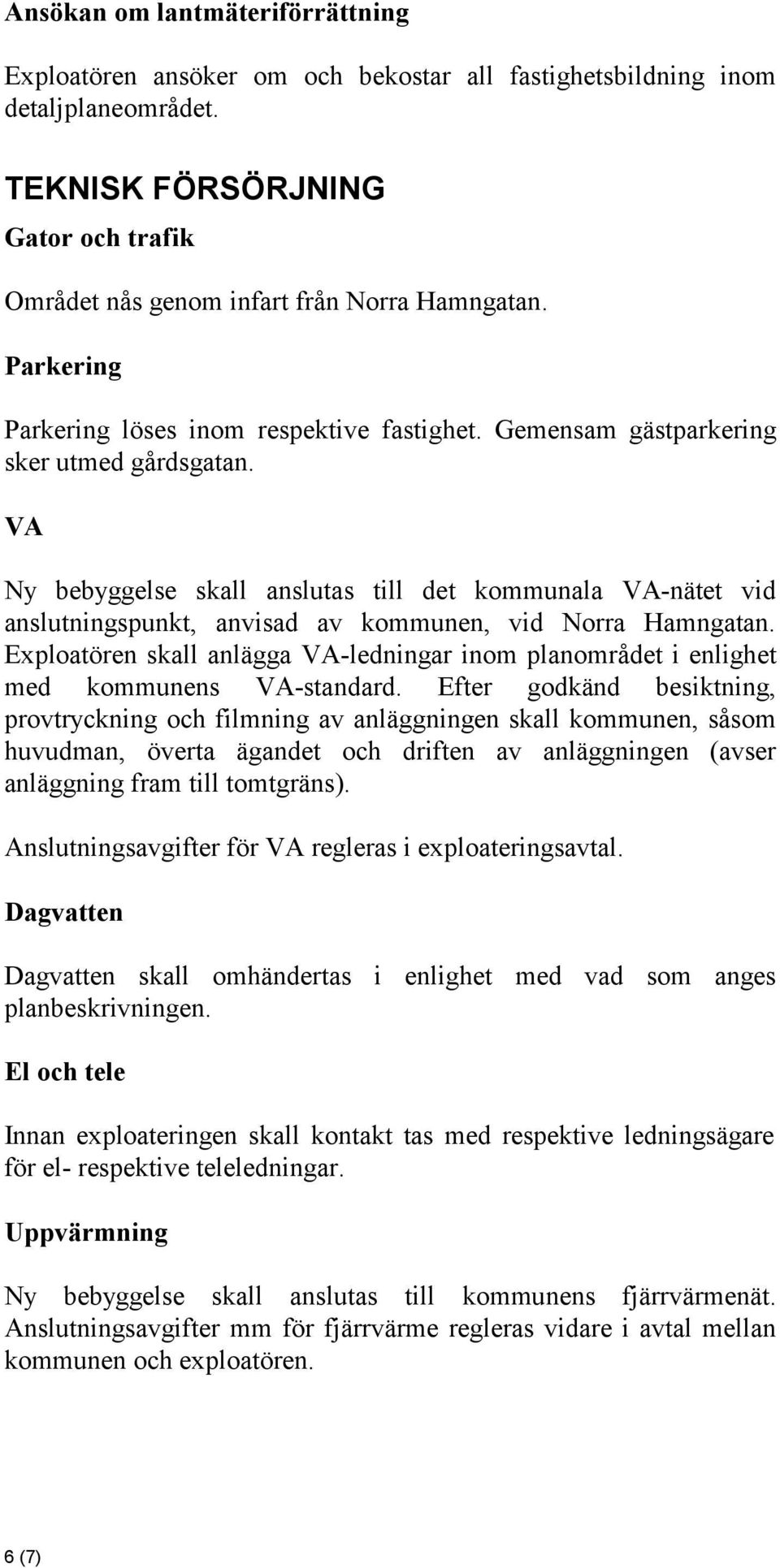VA Ny bebyggelse skall anslutas till det kommunala VA-nätet vid anslutningspunkt, anvisad av kommunen, vid Norra Hamngatan.
