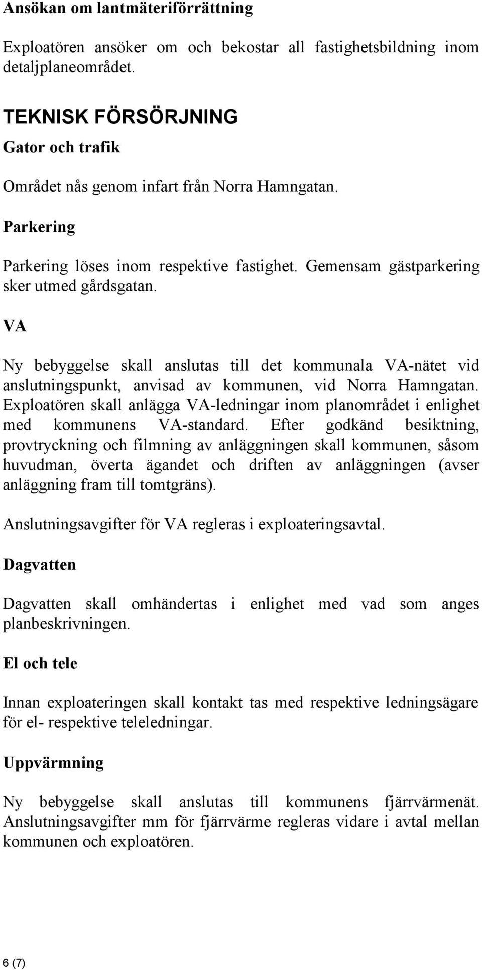 VA Ny bebyggelse skall anslutas till det kommunala VA-nätet vid anslutningspunkt, anvisad av kommunen, vid Norra Hamngatan.