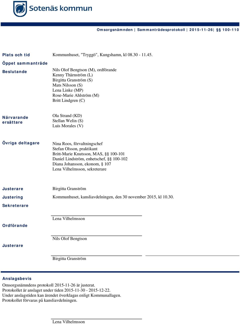 ersättare Ola Strand (KD) Stellan Welin (S) Luis Morales (V) Övriga deltagare Nina Roos, förvaltningschef Stefan Olsson, praktikant Britt-Marie Knutsson, MAS, 100-101 Daniel Lindström, enhetschef,